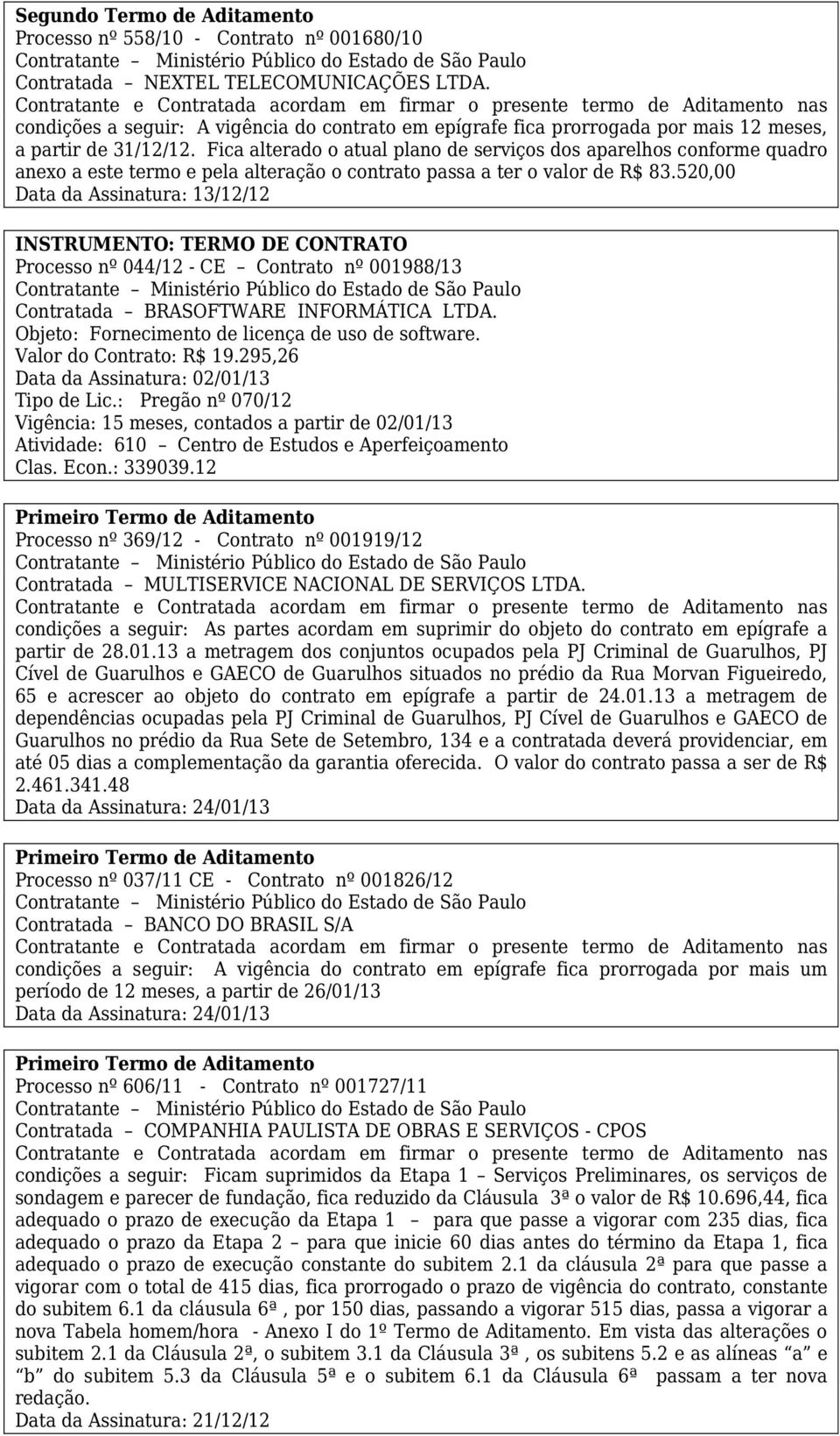 Fica alterado o atual plano de serviços dos aparelhos conforme quadro anexo a este termo e pela alteração o contrato passa a ter o valor de R$ 83.