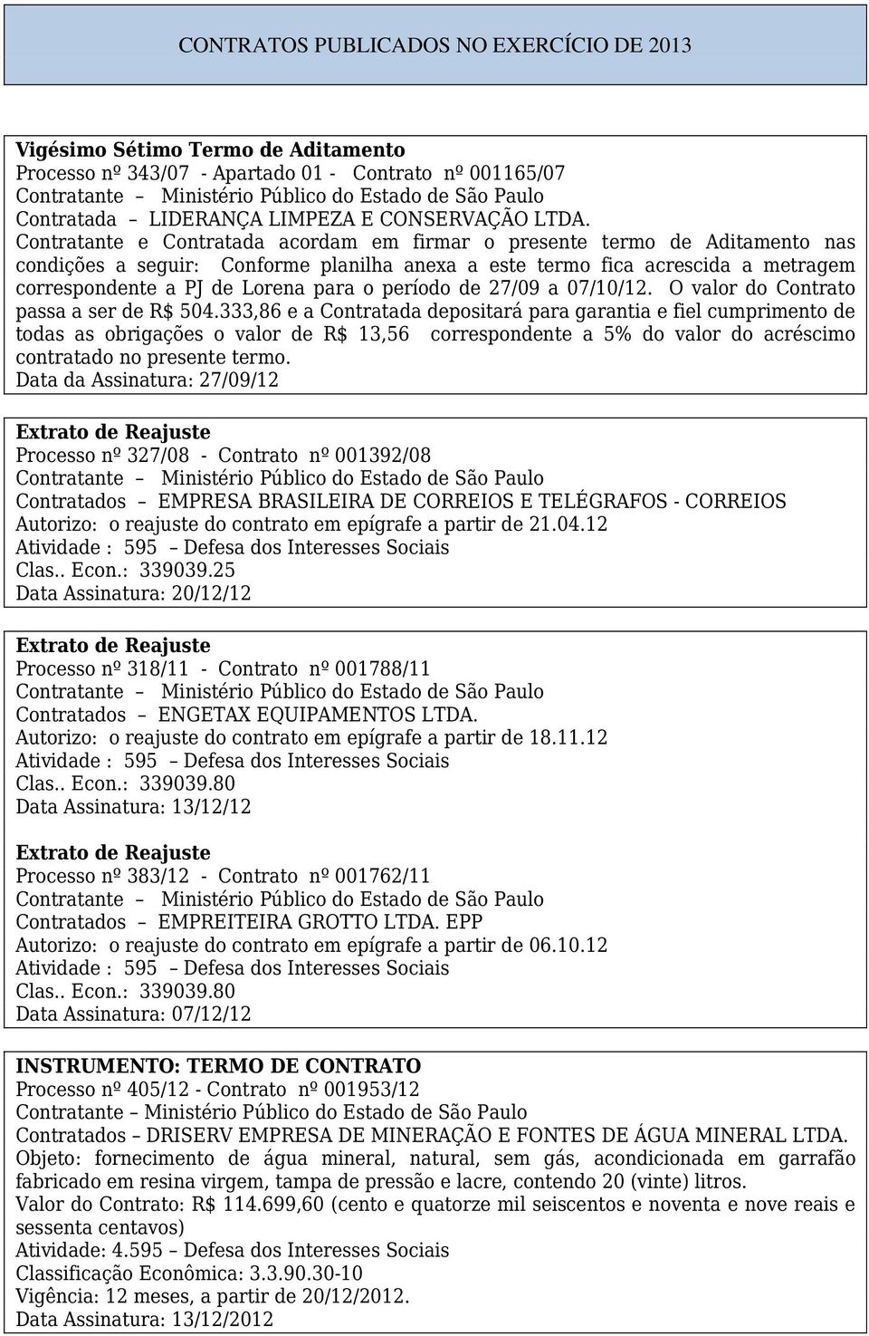 333,86 e a Contratada depositará para garantia e fiel cumprimento de todas as obrigações o valor de R$ 13,56 correspondente a 5% do valor do acréscimo contratado no presente termo.