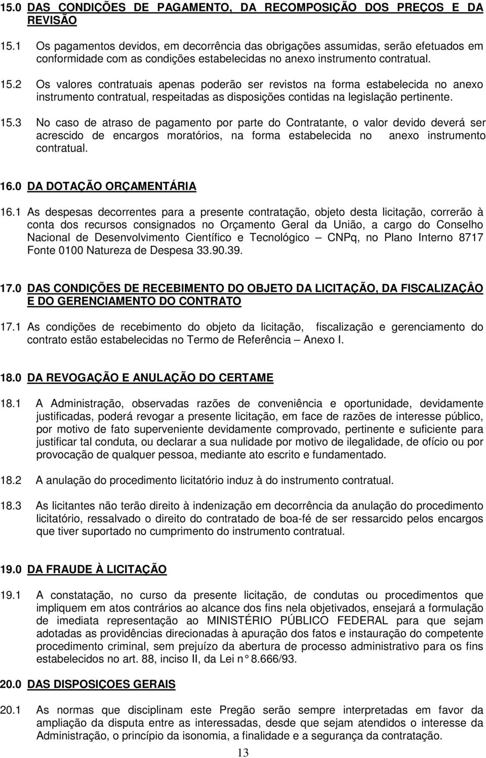 2 Os valores contratuais apenas poderão ser revistos na forma estabelecida no anexo instrumento contratual, respeitadas as disposições contidas na legislação pertinente. 15.