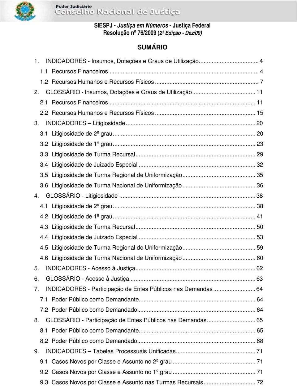 1 Litigiosidade de 2º grau... 20 3.2 Litigiosidade de 1º grau... 23 3.3 Litigiosidade de Turma Recursal... 29 3.4 Litigiosidade de Juizado Especial... 32 3.