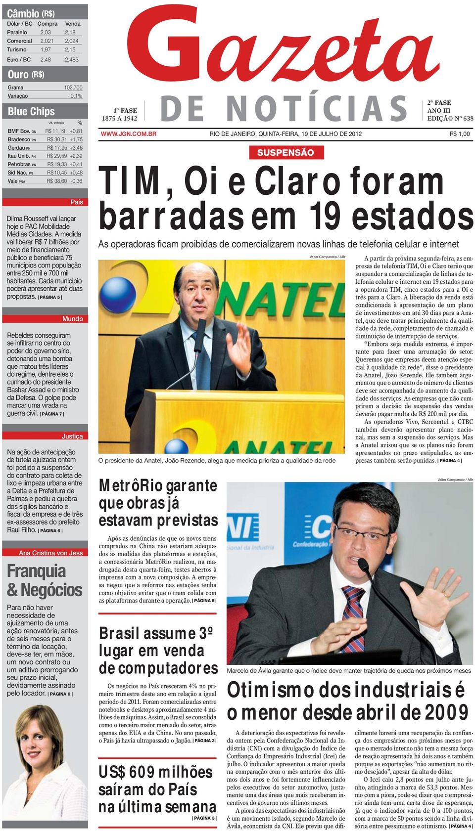 PN R$ 10,45 +0,48 Vale PNA R$ 38,60-0,36 País Dilma Rousseff vai lançar hoje o PAC Mobilidade Médias Cidades.