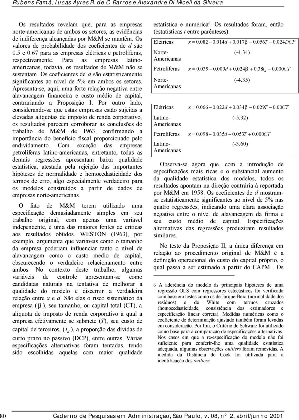 O oefiiente e ão etatitiamente ignifiante ao nível e 5% em ambo o etore. Apreenta-e, aqui, uma forte relação negativa entre alavanagem finaneira e uto méio e apital, ontrariano a Propoição I.