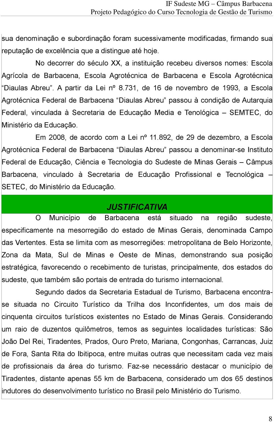 731, de 16 de novembro de 1993, a Escola Agrotécnica Federal de Barbacena Diaulas Abreu passou à condição de Autarquia Federal, vinculada à Secretaria de Educação Media e Tenológica SEMTEC, do