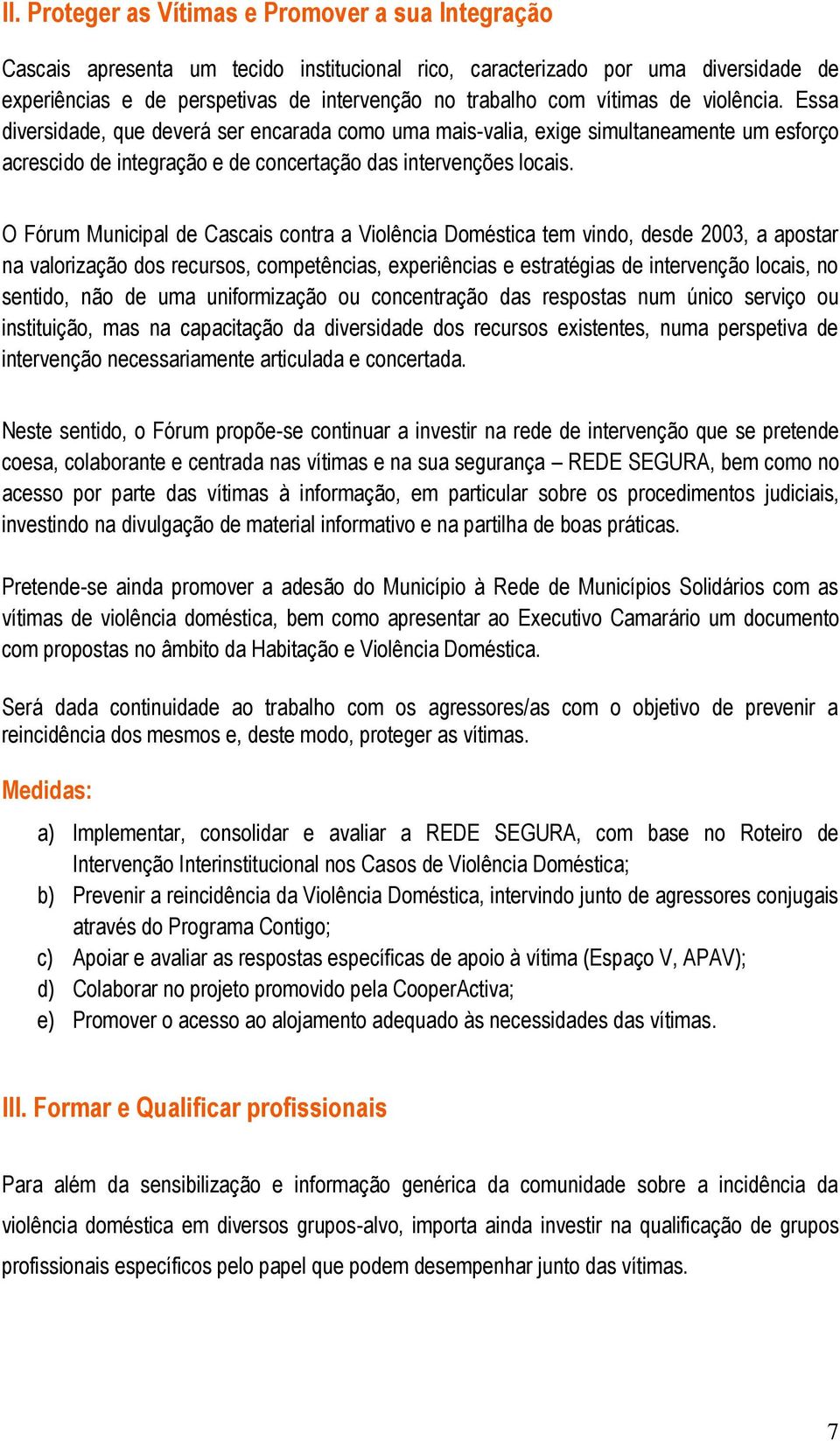 O Fórum Municipal de Cascais contra a Violência Doméstica tem vindo, desde 2003, a apostar na valorização dos recursos, competências, experiências e estratégias de intervenção locais, no sentido, não