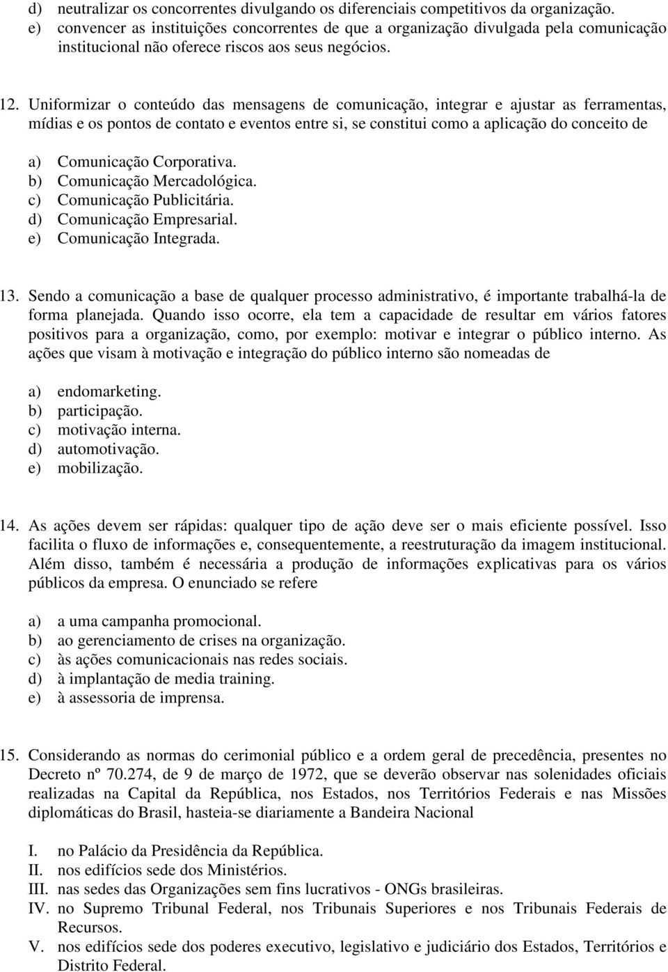 Uniformizar o conteúdo das mensagens de comunicação, integrar e ajustar as ferramentas, mídias e os pontos de contato e eventos entre si, se constitui como a aplicação do conceito de a) Comunicação