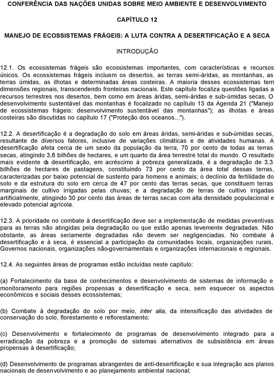 A maioria desses ecossistemas tem dimensões regionais, transcendendo fronteiras nacionais.