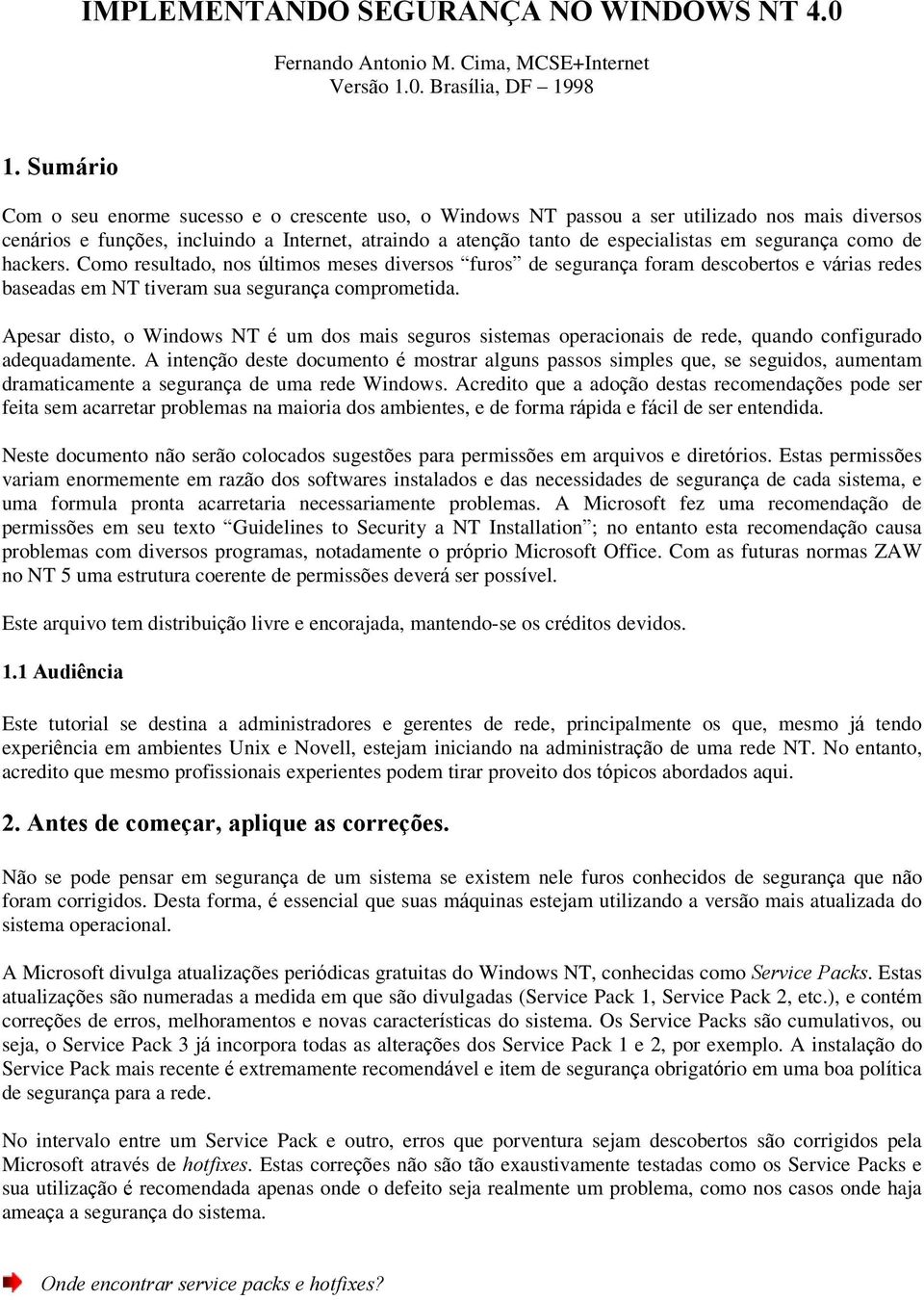 segurança como de hackers. Como resultado, nos últimos meses diversos furos de segurança foram descobertos e várias redes baseadas em NT tiveram sua segurança comprometida.