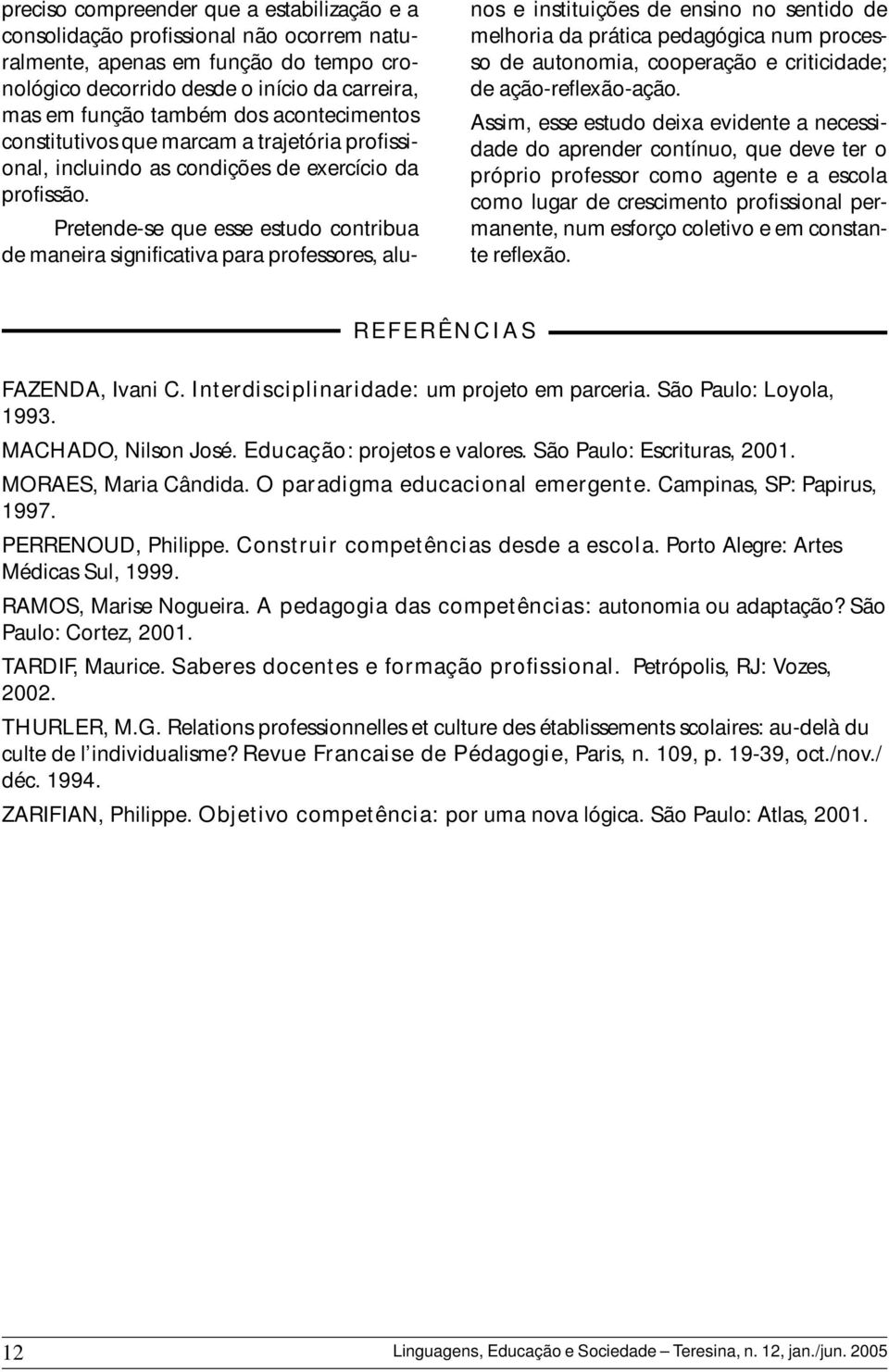 Pretende-se que esse estudo contribua de maneira significativa para professores, alunos e instituições de ensino no sentido de melhoria da prática pedagógica num processo de autonomia, cooperação e