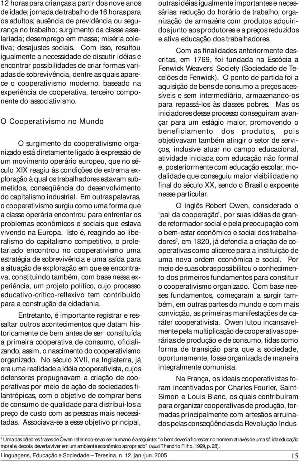 Com isso, resultou igualmente a necessidade de discutir idéias e encontrar possibilidades de criar formas variadas de sobrevivência, dentre as quais aparece o cooperativismo moderno, baseado na