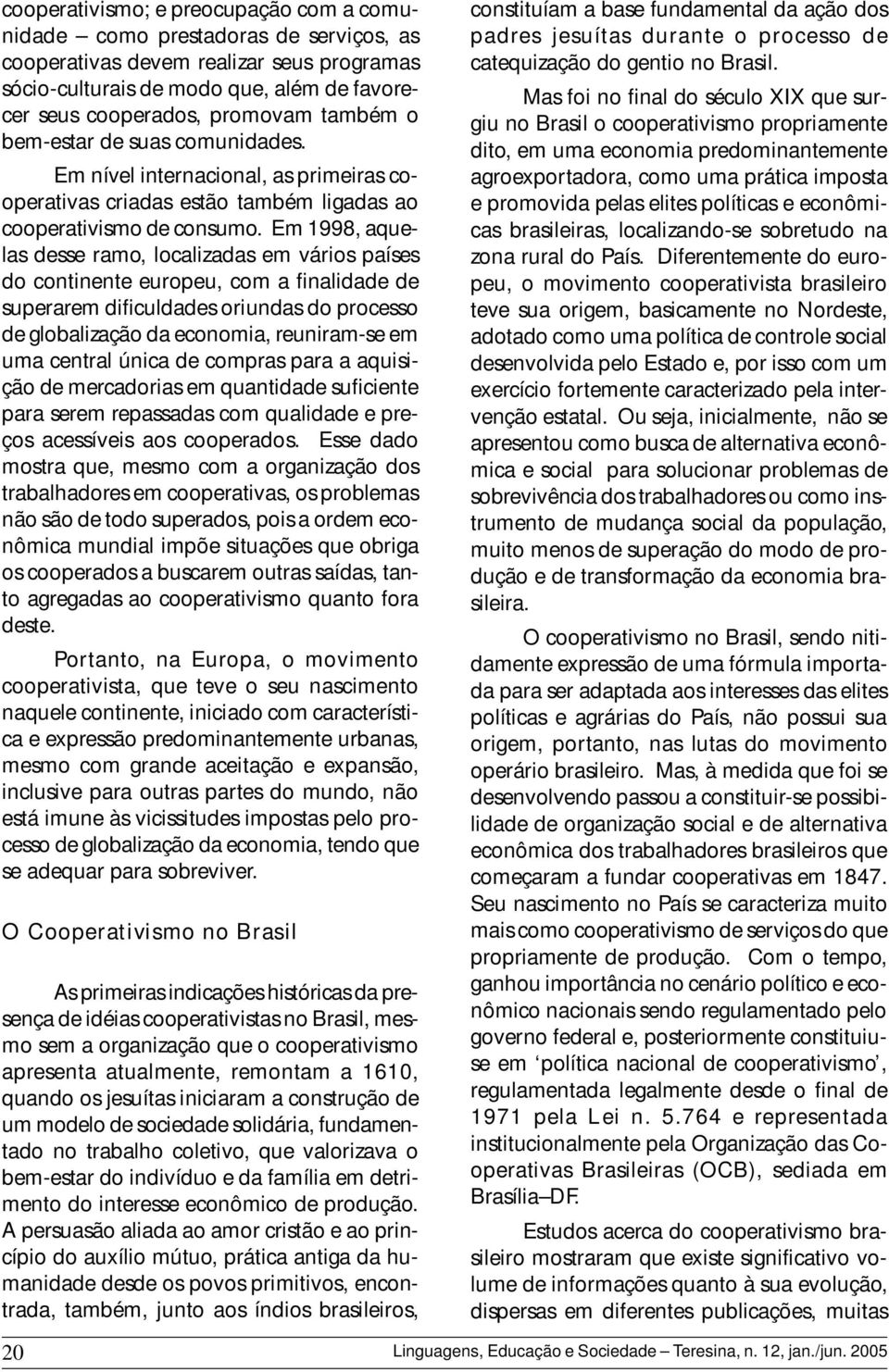 Em 1998, aquelas desse ramo, localizadas em vários países do continente europeu, com a finalidade de superarem dificuldades oriundas do processo de globalização da economia, reuniram-se em uma