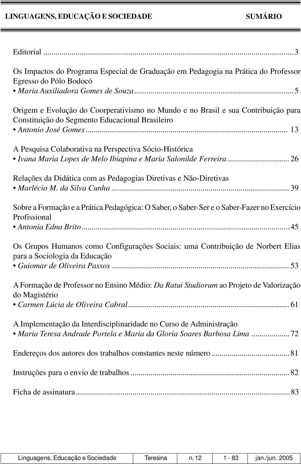 .. 13 A Pesquisa Colaborativa na Perspectiva Sócio-Histórica Ivana Maria Lopes de Melo Ibiapina e Maria Salonilde Ferreira.