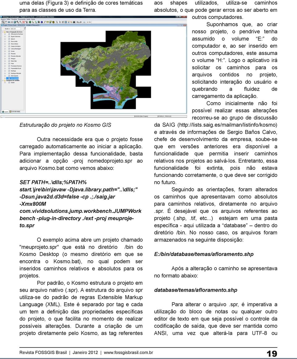 Para implementação dessa funcionalidade, basta adicionar a opção -proj nomedoprojeto.spr ao arquivo Kosmo.bat como vemos abaixo: SET PATH=..\dlls;%PATH% start.\jre\bin\javaw -Djava.library.path=".