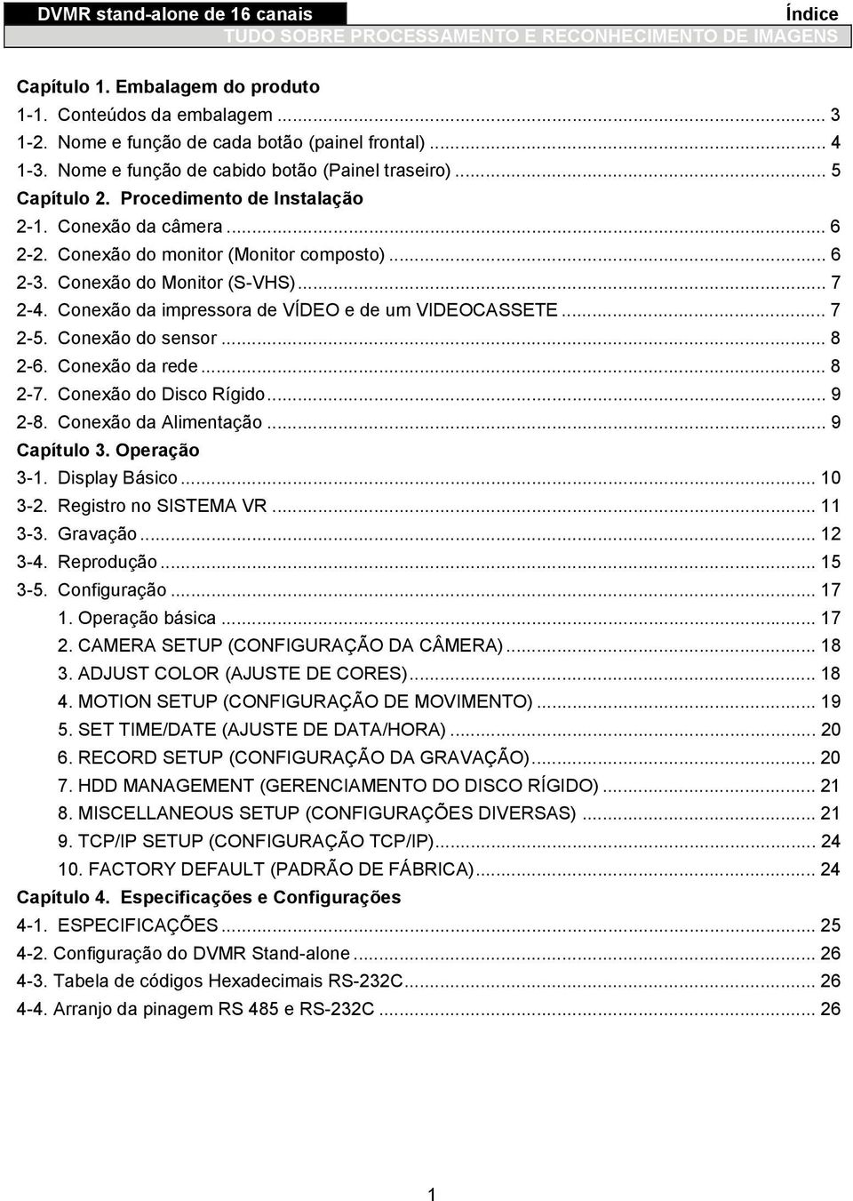 .. 7 2-5. Conexão do sensor... 8 2-6. Conexão da rede... 8 2-7. Conexão do Disco Rígido... 9 2-8. Conexão da Alimentação... 9 Capítulo 3. Operação 3-1. Display Básico... 10 3-2.