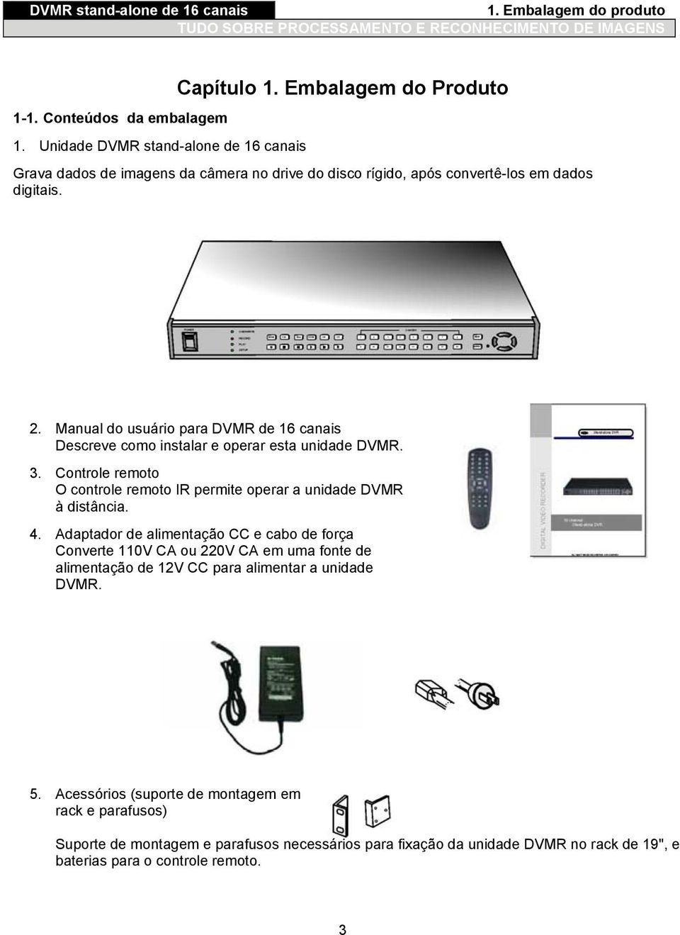 Manual do usuário para DVMR de 16 canais Descreve como instalar e operar esta unidade DVMR. 3. Controle remoto O controle remoto IR permite operar a unidade DVMR à distância. 4.