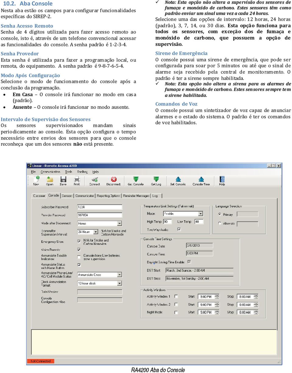 Senha Provedor Esta senha é utilizada para fazer a programação local, ou remota, do equipamento. A senha padrão é 9-8-7-6-5-4.