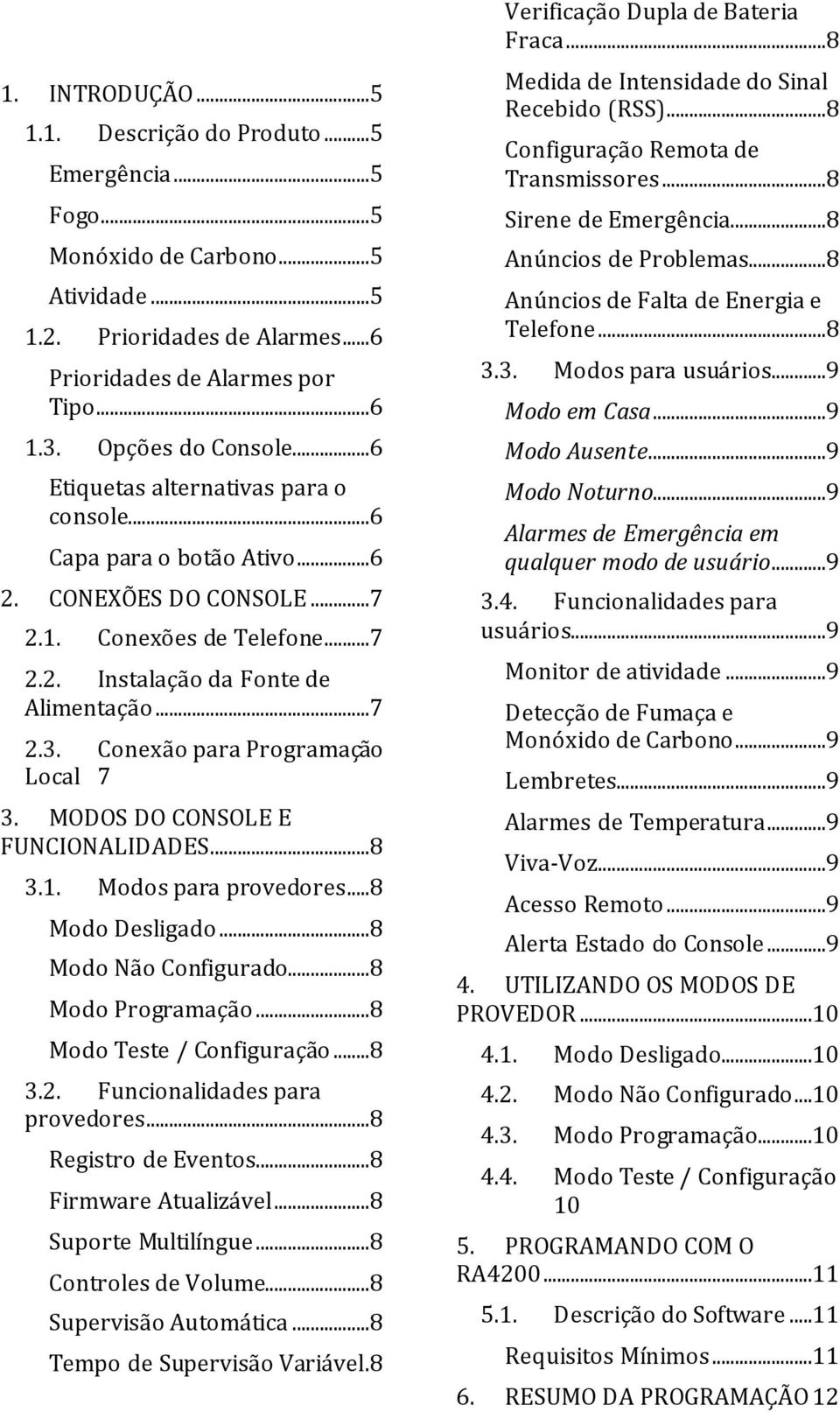 Conexão para Programação Local 7 3. MODOS DO CONSOLE E FUNCIONALIDADES...8 3.1. Modos para provedores...8 Modo Desligado...8 Modo Configurado...8 Modo Programação...8 Modo Teste / Configuração...8 3.2.