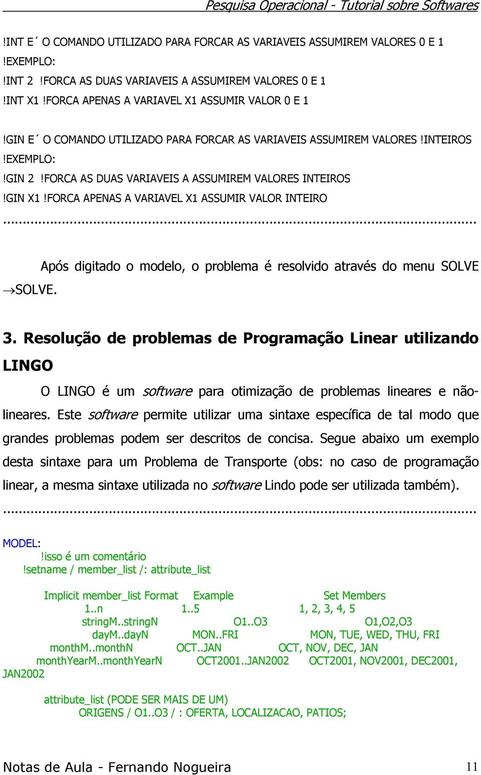 FORCA APENAS A VARIAVEL X1 ASSUMIR VALOR INTEIRO... SOLVE. Após digitado o modelo, o problema é resolvido através do menu SOLVE 3.