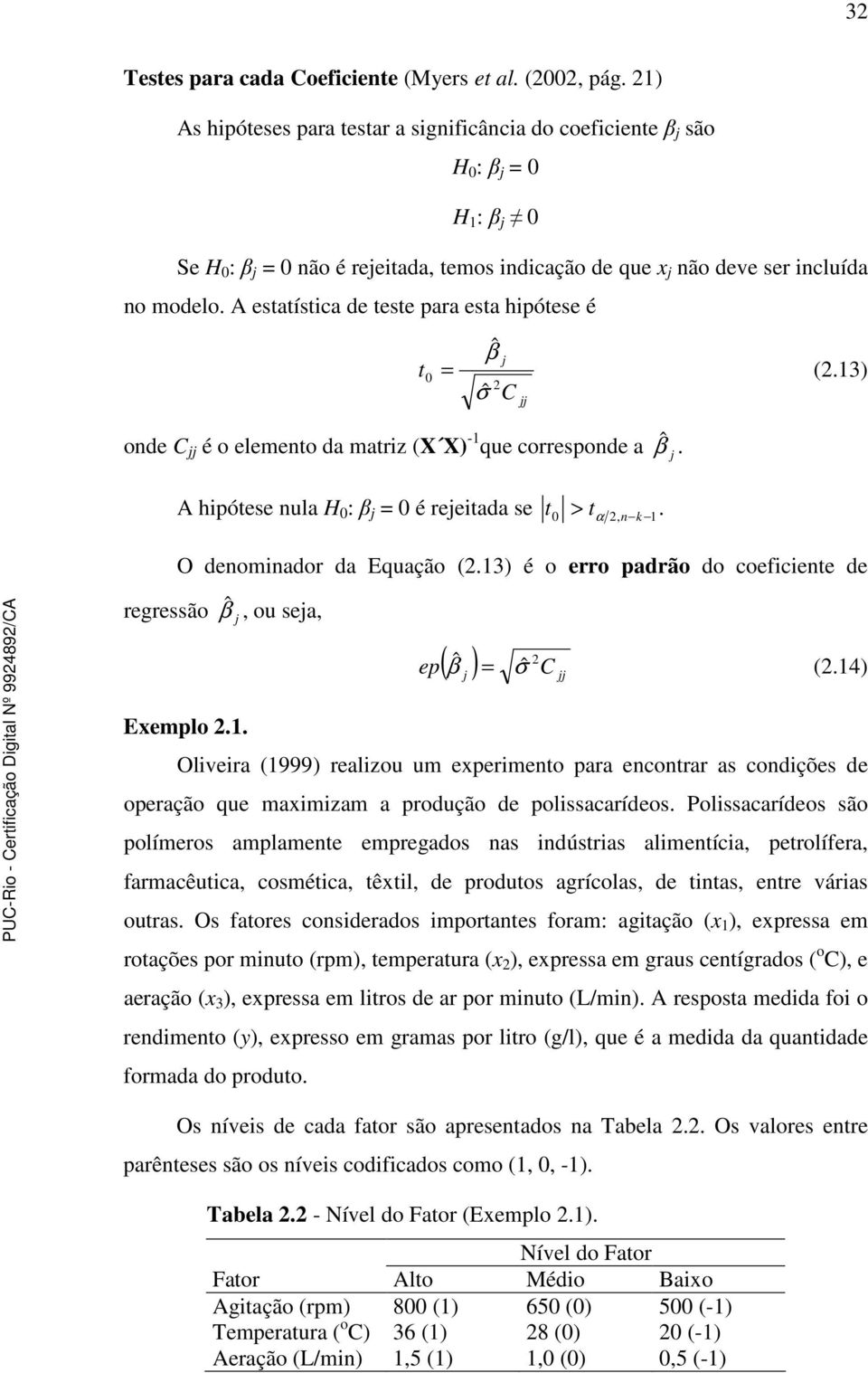 A estatístca de teste para esta hpótese é onde C jj é o elemento da matrz (X X) - que corresponde a regressão t ˆ β j (.3) ˆ σ C A hpótese nula H : β j é rejetada se t > tα, n k. jj βˆ j.