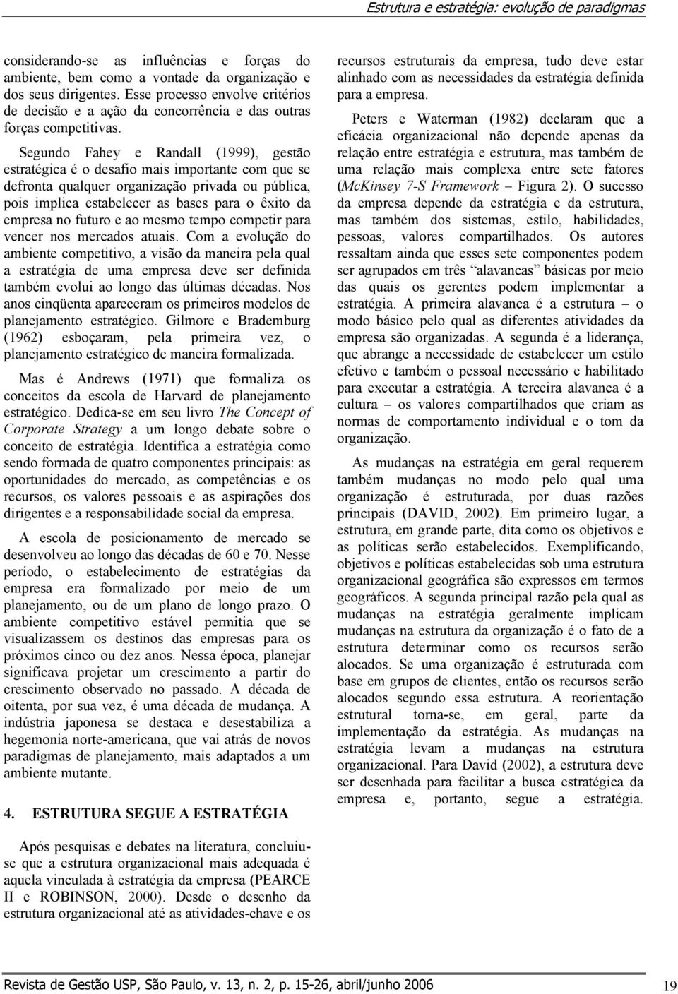 Segundo Fahey e Randall (1999), gestão estratégica é o desafio mais importante com que se defronta qualquer organização privada ou pública, pois implica estabelecer as bases para o êxito da empresa