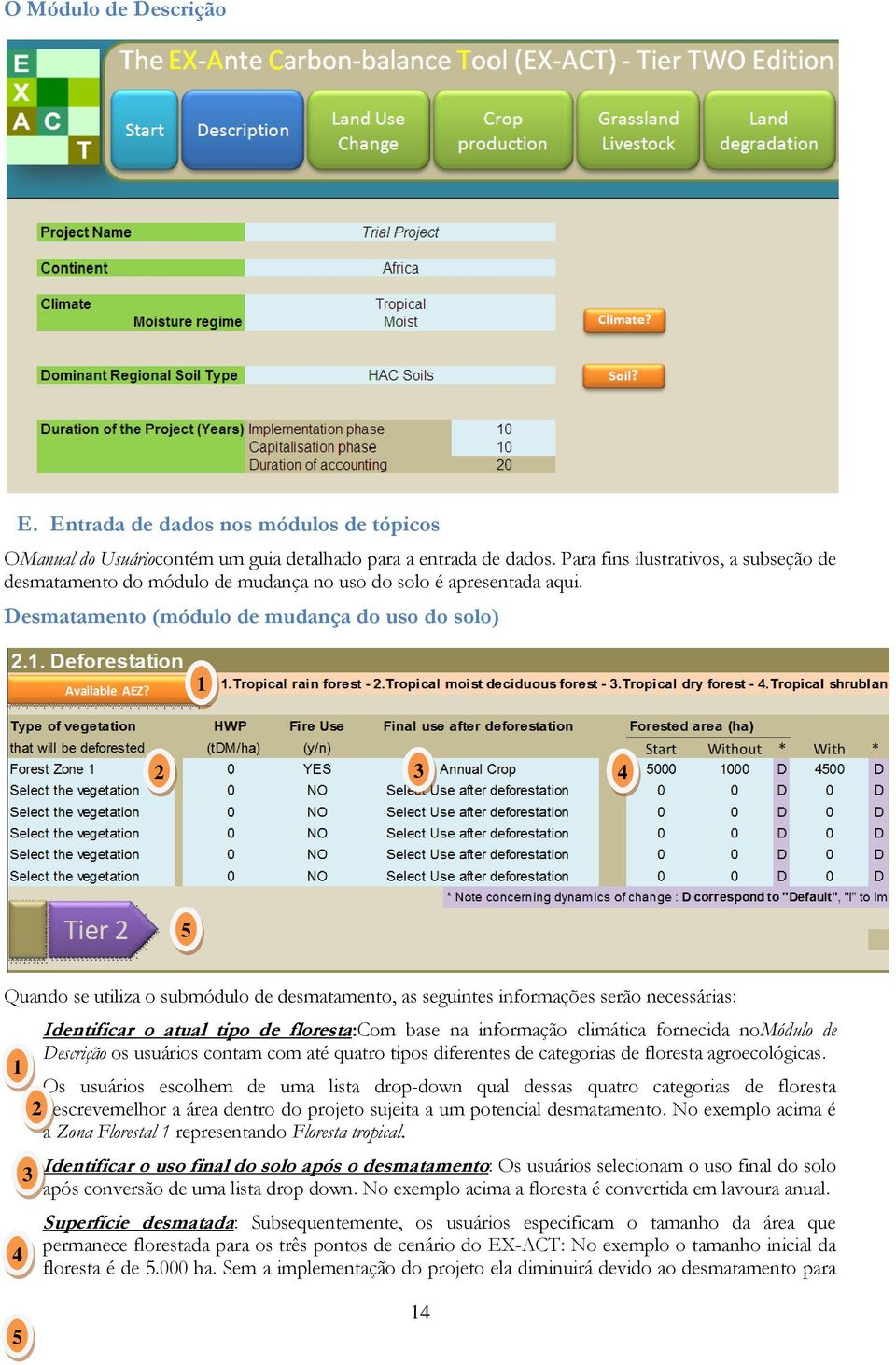 Desmatamento (módulo de mudança do uso do solo) 1 2 3 4 5 Quando se utiliza o submódulo de desmatamento, as seguintes informações serão necessárias: Identificar o atual tipo de floresta:com base na