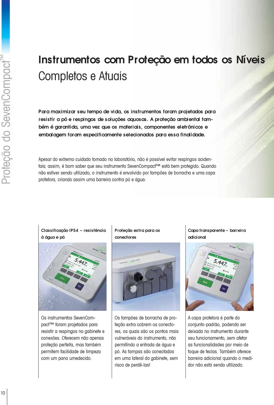 Apesar do extremo cuidado tomado no laboratório, não é possível evitar respingos acidentais; assim, é bom saber que seu instrumento SevenCompact está bem protegido.