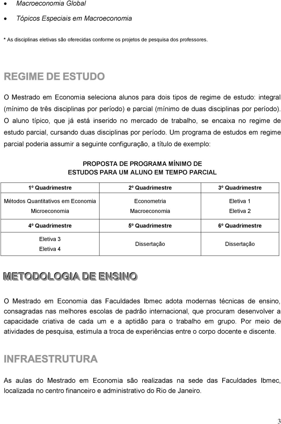 O aluno típico, que já está inserido no mercado de trabalho, se encaixa no regime de estudo parcial, cursando duas disciplinas por período.