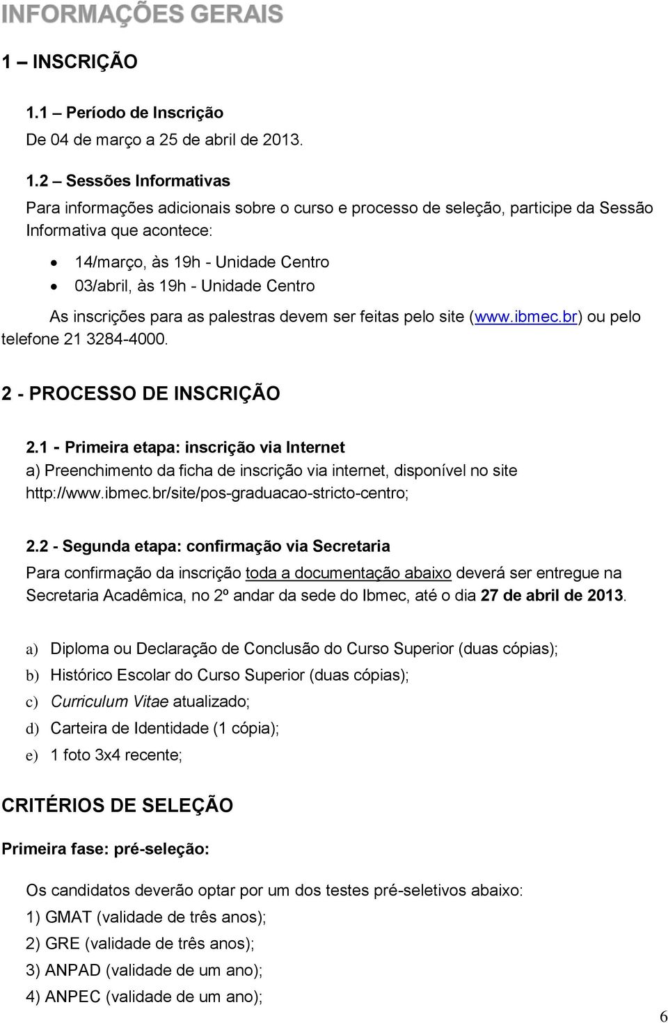 2 Sessões Informativas Para informações adicionais sobre o curso e processo de seleção, participe da Sessão Informativa que acontece: 14/março, às 19h - Unidade Centro 03/abril, às 19h - Unidade