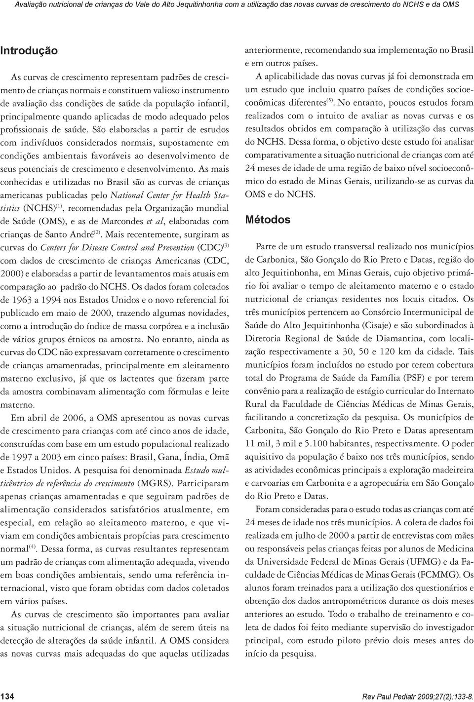 saúde. São elaboradas a partir de estudos com indivíduos considerados normais, supostamente em condições ambientais favoráveis ao desenvolvimento de seus potenciais de crescimento e desenvolvimento.