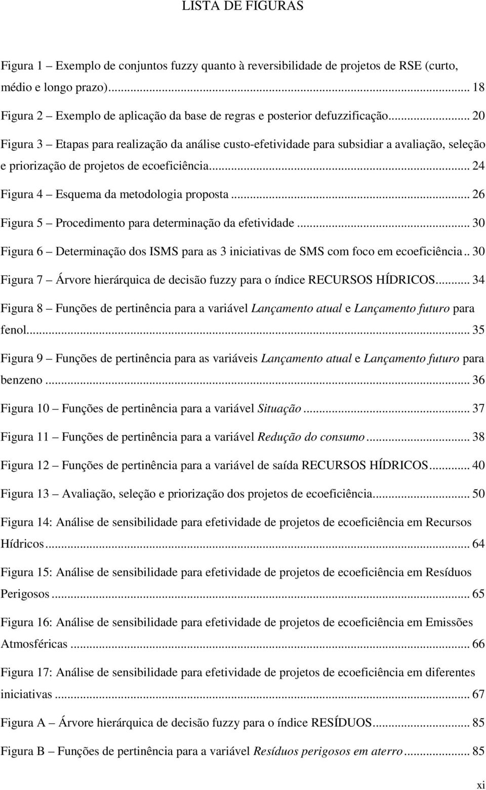 .. 20 Figura 3 Etapas para realização da análise custo-efetividade para subsidiar a avaliação, seleção e priorização de projetos de ecoeficiência... 24 Figura 4 Esquema da metodologia proposta.