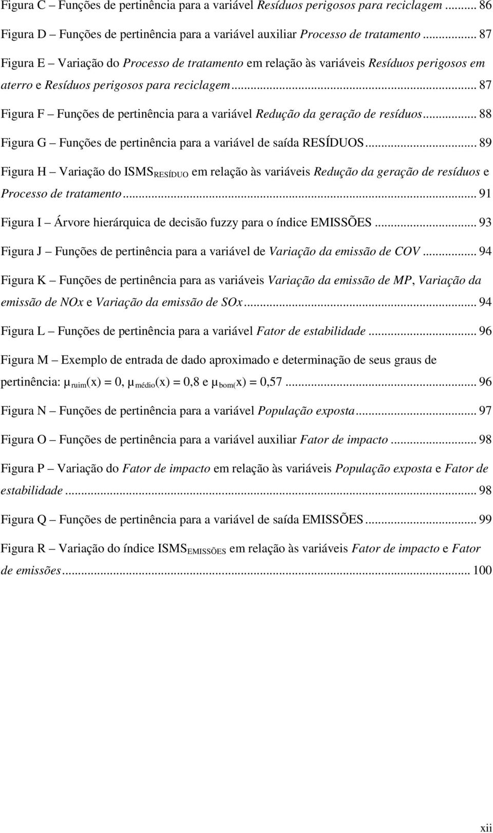 .. 87 Figura F Funções de pertinência para a variável Redução da geração de resíduos... 88 Figura G Funções de pertinência para a variável de saída RESÍDUOS.