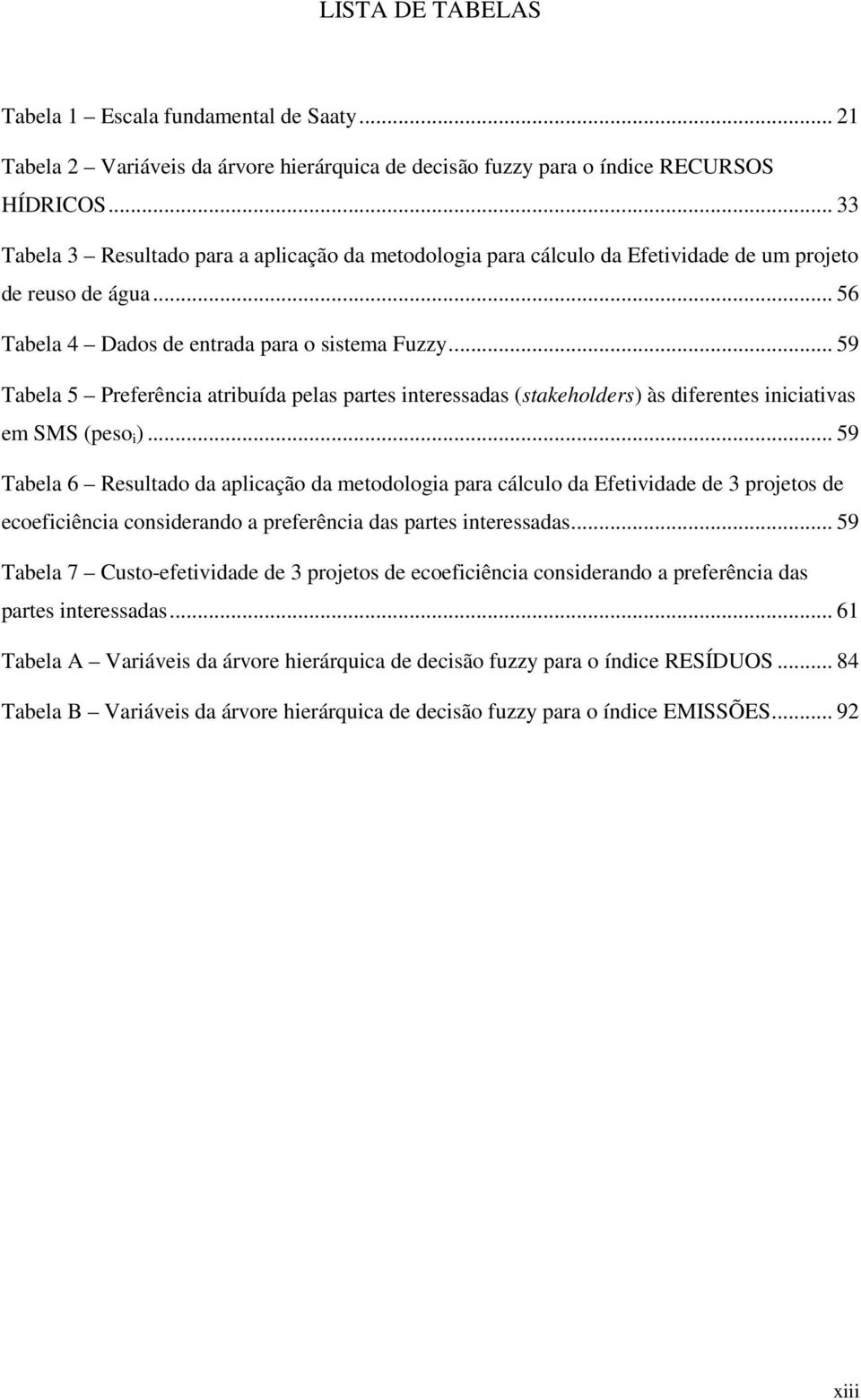 .. 59 Tabela 5 Preferência atribuída pelas partes interessadas (stakeholders) às diferentes iniciativas em SMS (peso i ).