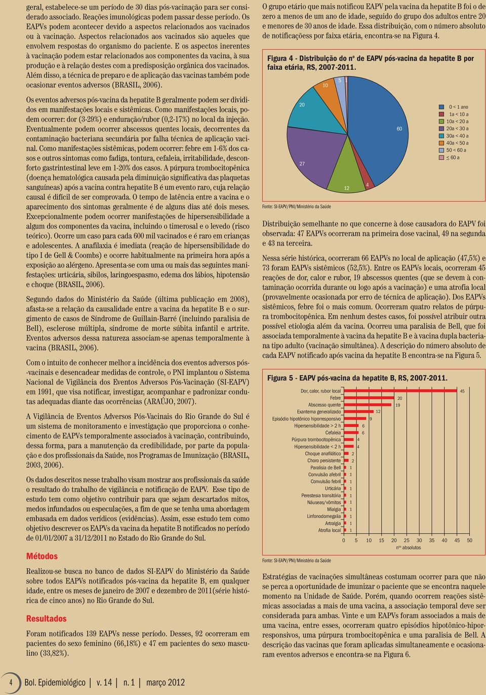 E os aspectos inerentes à vacinação podem estar relacionados aos componentes da vacina, à sua produção e à relação destes com a predisposição orgânica dos vacinados.