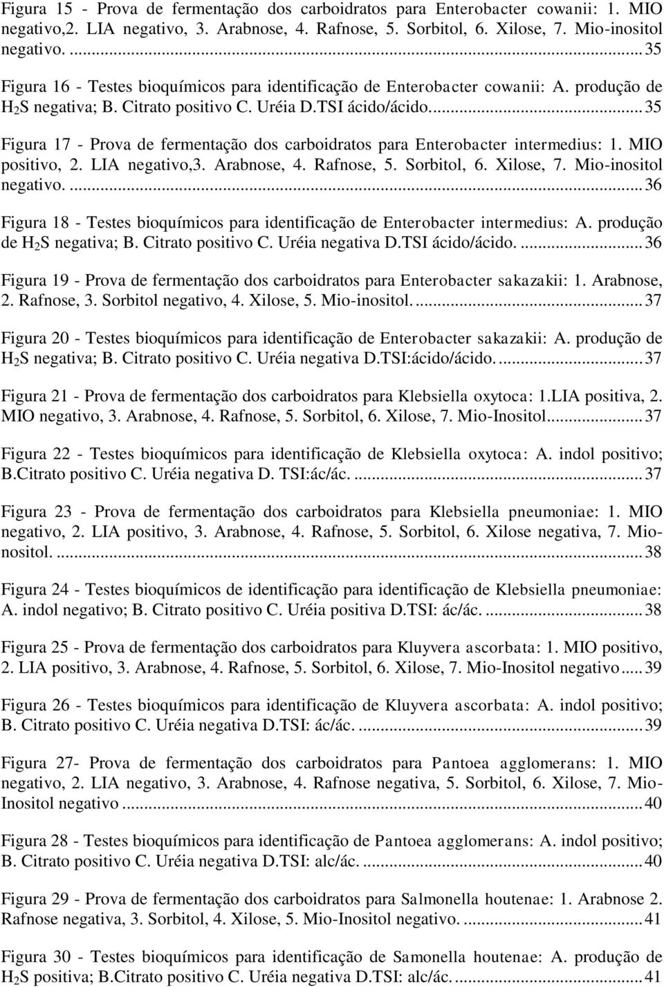 .. 35 Figura 17 - Prova de fermentação dos carboidratos para Enterobacter intermedius: 1. MIO positivo, 2. LIA negativo,3. Arabnose, 4. Rafnose, 5. Sorbitol, 6. Xilose, 7. Mio-inositol negativo.