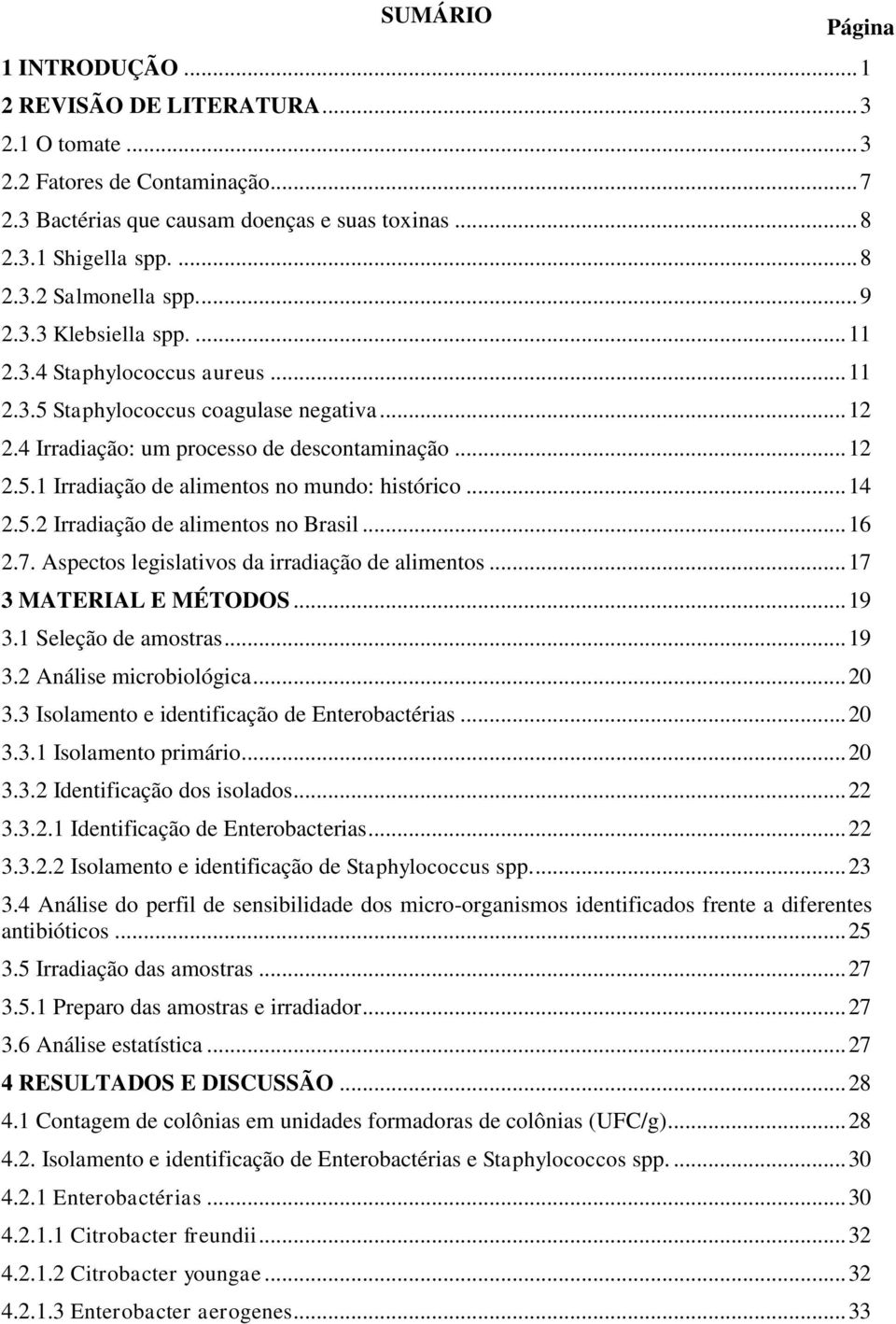 .. 14 2.5.2 Irradiação de alimentos no Brasil... 16 2.7. Aspectos legislativos da irradiação de alimentos... 17 3 MATERIAL E MÉTODOS... 19 3.1 Seleção de amostras... 19 3.2 Análise microbiológica.