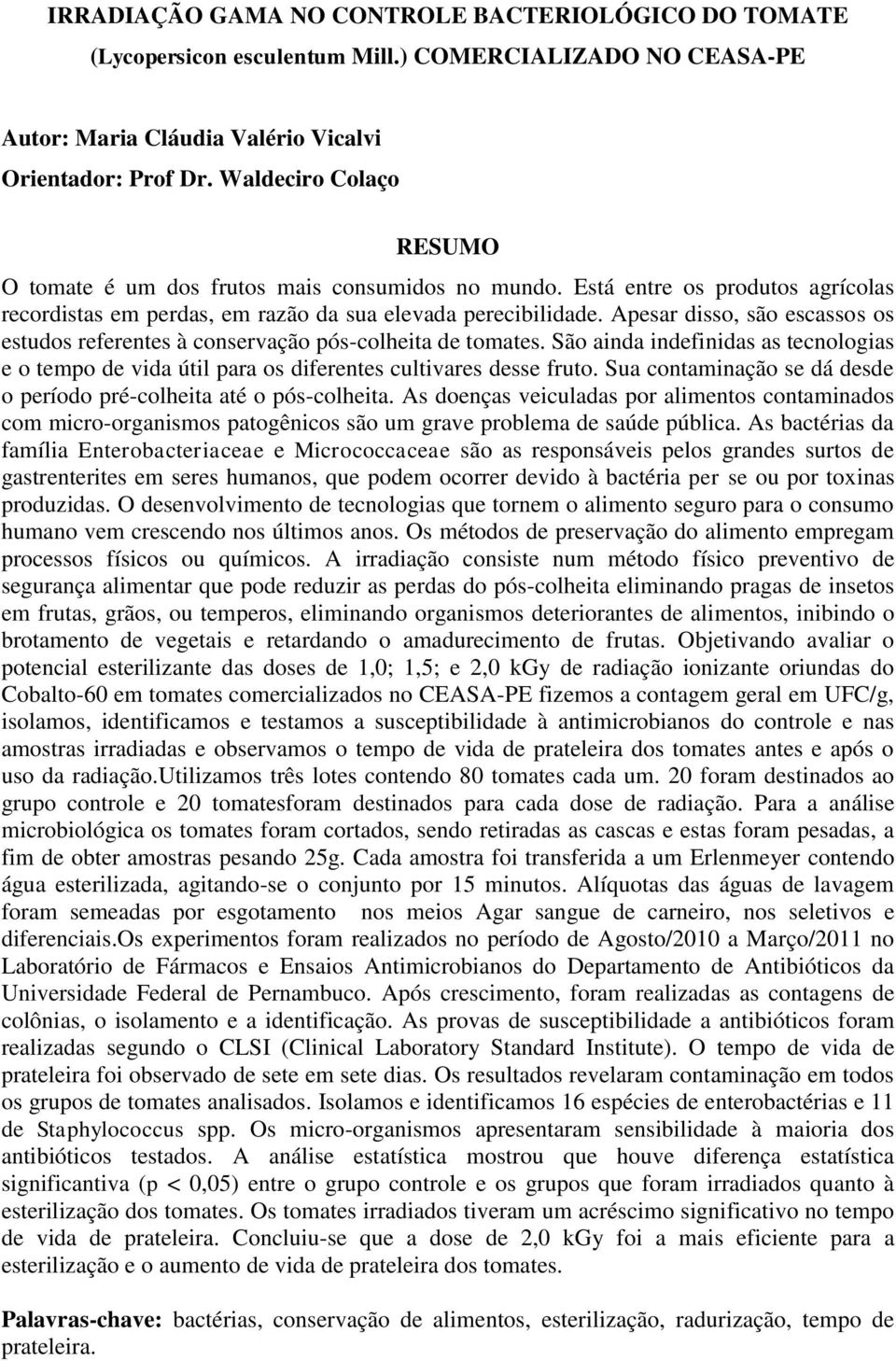 Apesar disso, são escassos os estudos referentes à conservação pós-colheita de tomates. São ainda indefinidas as tecnologias e o tempo de vida útil para os diferentes cultivares desse fruto.