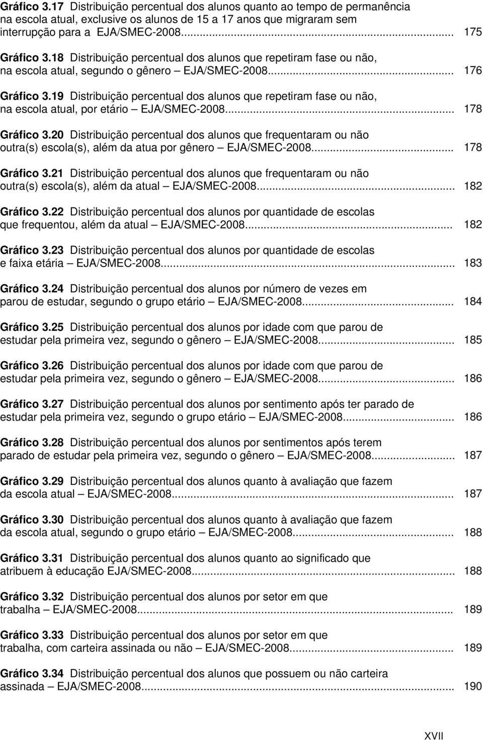 19 Distribuição percentual dos alunos que repetiram fase ou não, na escola atual, por etário EJA/SMEC-2008... Gráfico 3.