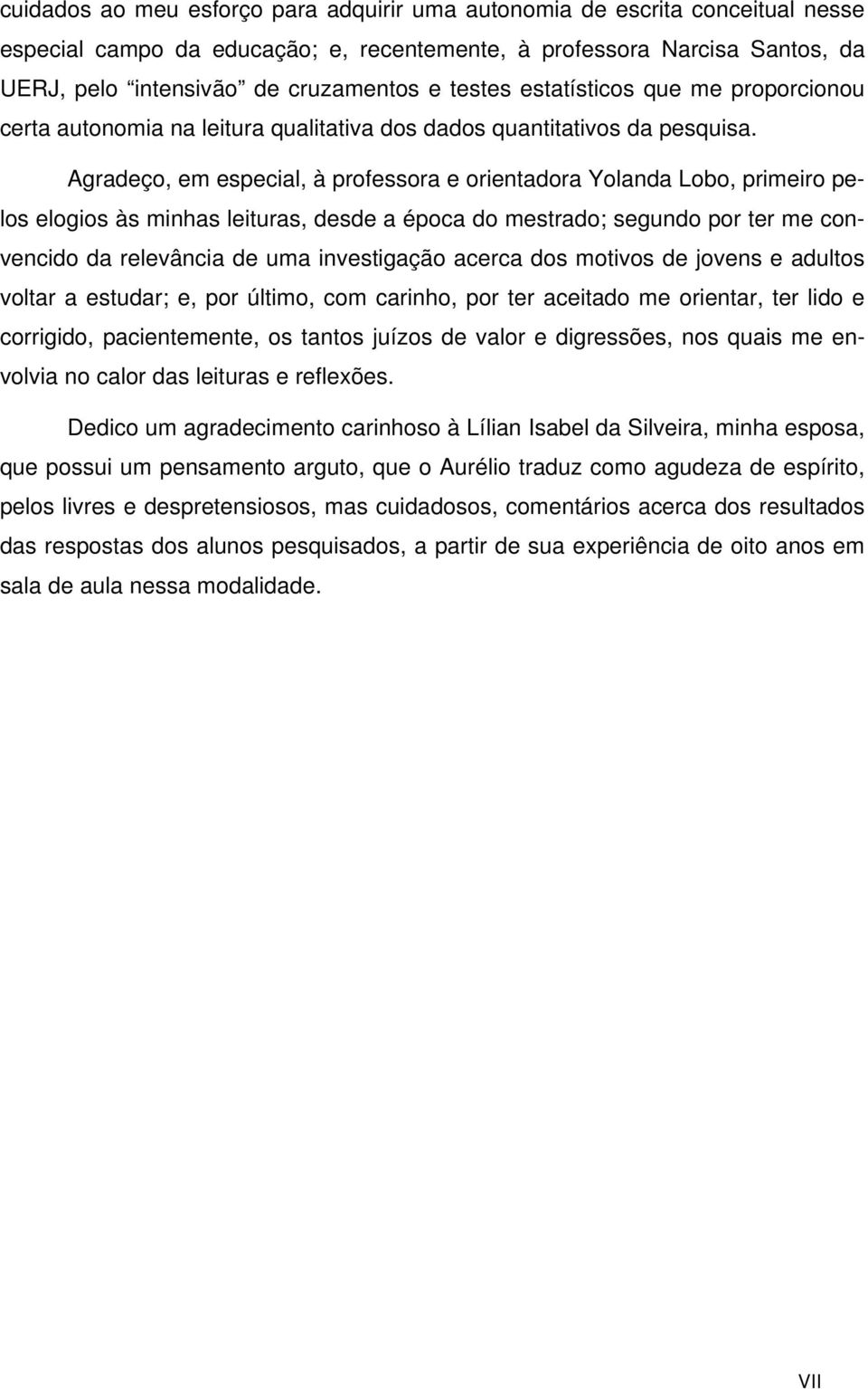 Agradeço, em especial, à professora e orientadora Yolanda Lobo, primeiro pelos elogios às minhas leituras, desde a época do mestrado; segundo por ter me convencido da relevância de uma investigação