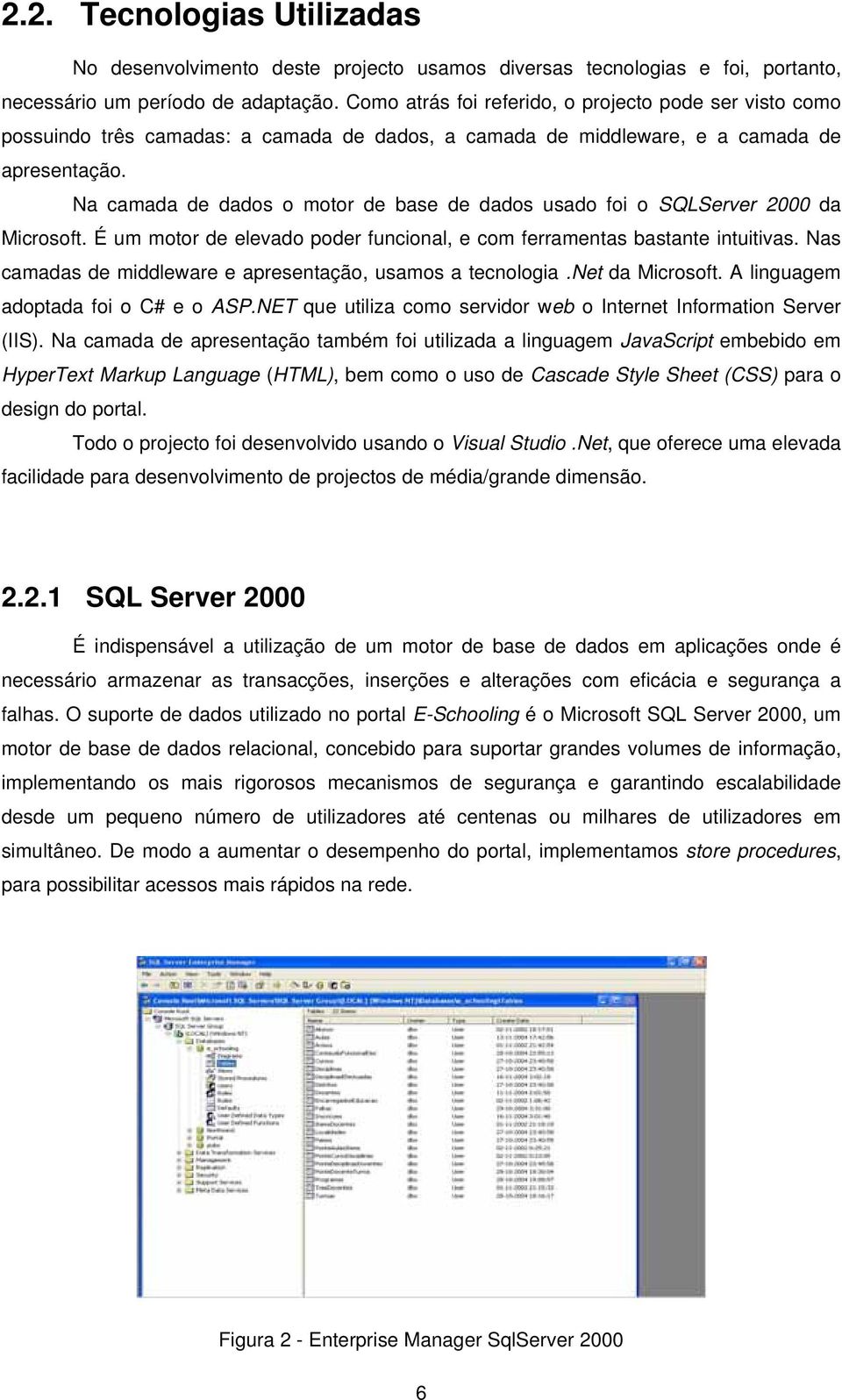 Na camada de dados o motor de base de dados usado foi o SQLServer 2000 da Microsoft. É um motor de elevado poder funcional, e com ferramentas bastante intuitivas.