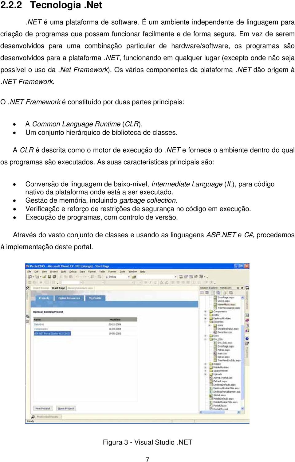 net, funcionando em qualquer lugar (excepto onde não seja possível o uso da.net Framework). Os vários componentes da plataforma.net dão origem à.net Framework. O.NET Framework é constituído por duas partes principais: A Common Language Runtime (CLR).