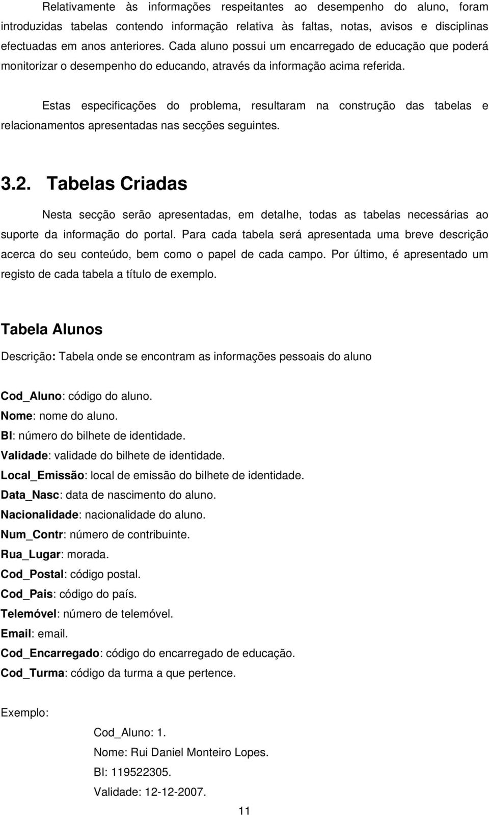 Estas especificações do problema, resultaram na construção das tabelas e relacionamentos apresentadas nas secções seguintes. 3.2.