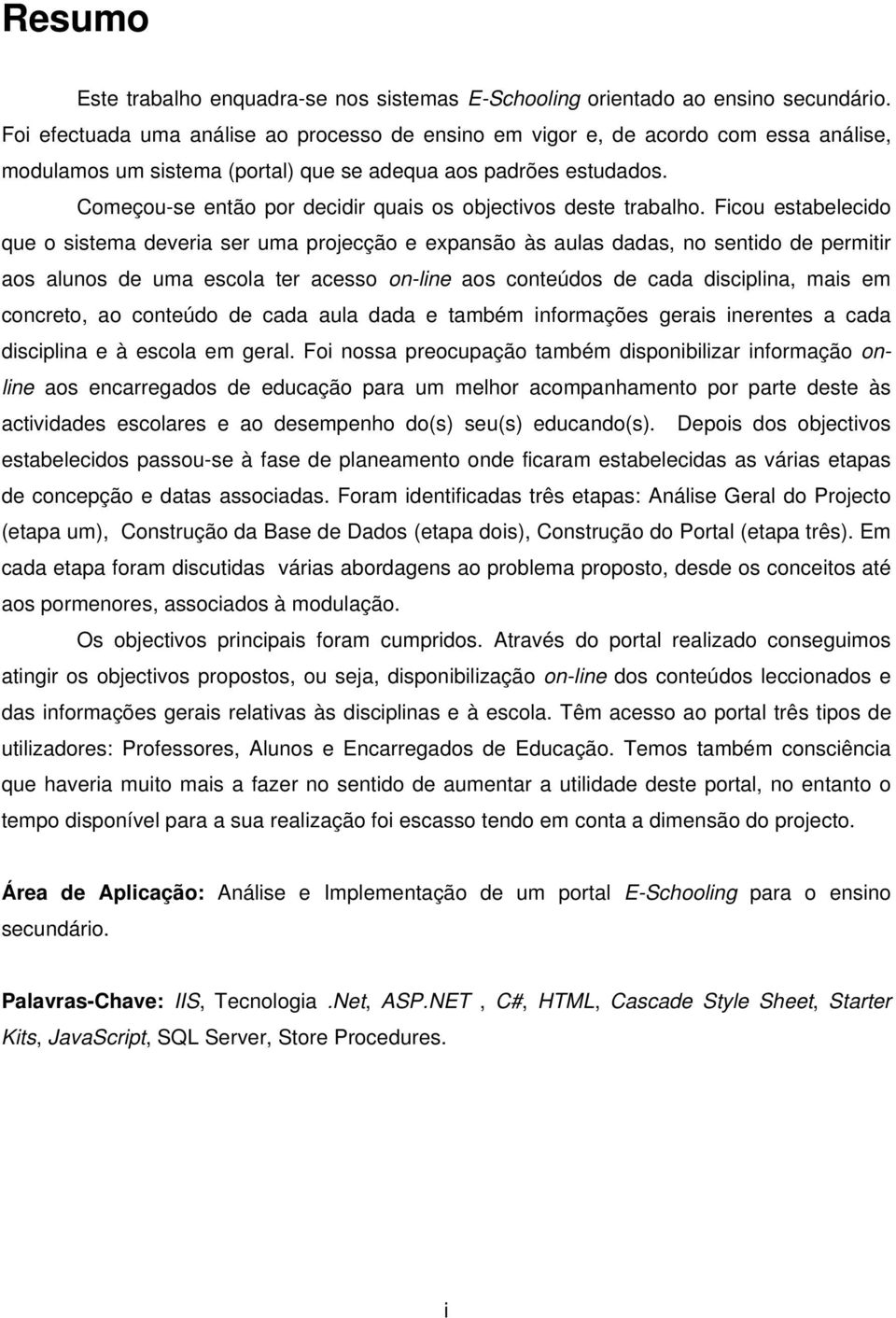 Começou-se então por decidir quais os objectivos deste trabalho.