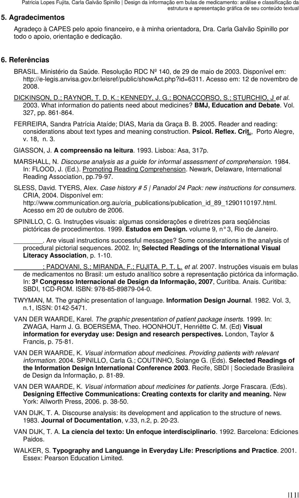 Resolução RDC Nº 140, de 29 de maio de 2003. Disponível em: http://e-legis.anvisa.gov.br/leisref/public/showact.php?id=6311. Acesso em: 12 de novembro de 2008. DICKINSON, D.; RAYNOR, T. D. K.