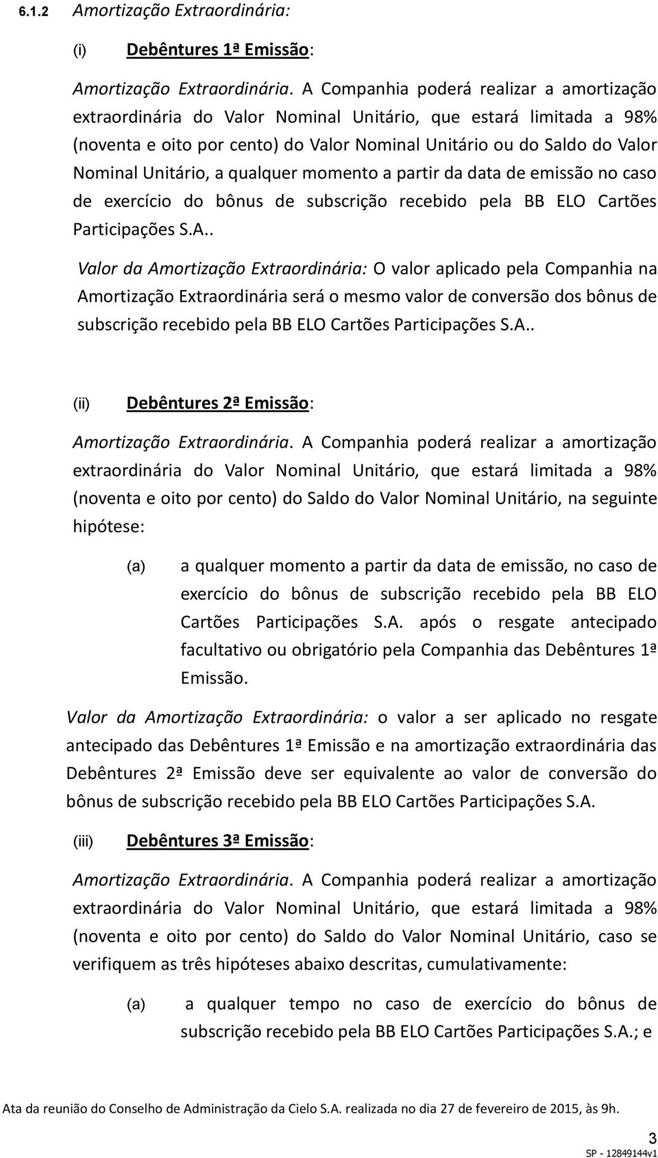 Unitário, a qualquer momento a partir da data de emissão no caso de exercício do bônus de subscrição recebido pela BB ELO Cartões Participações S.A.