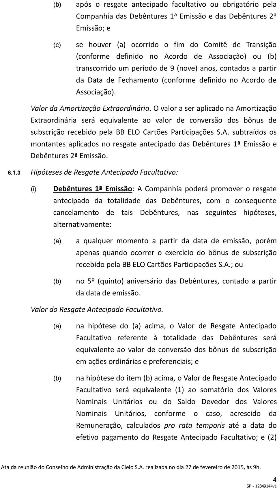 O valor a ser aplicado na Amortização Extraordinária será equivalente ao valor de conversão dos bônus de subscrição recebido pela BB ELO Cartões Participações S.A. subtraídos os montantes aplicados no resgate antecipado das Debêntures 1ª Emissão e Debêntures 2ª Emissão.