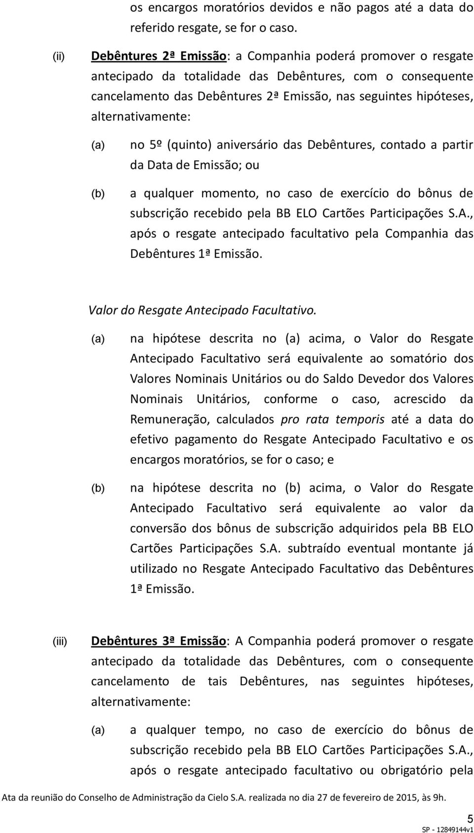 alternativamente: no 5º (quinto) aniversário das Debêntures, contado a partir da Data de Emissão; ou a qualquer momento, no caso de exercício do bônus de subscrição recebido pela BB ELO Cartões