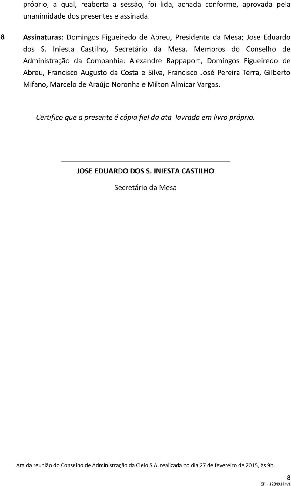 Membros do Conselho de Administração da Companhia: Alexandre Rappaport, Domingos Figueiredo de Abreu, Francisco Augusto da Costa e Silva, Francisco