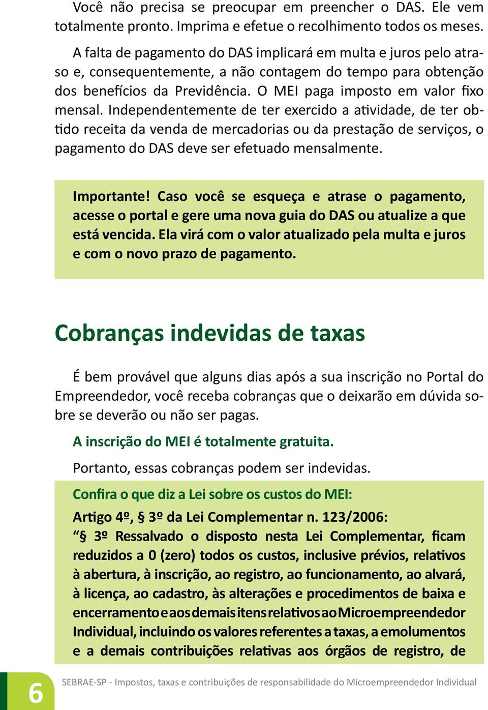 Independentemente de ter exercido a atividade, de ter obtido receita da venda de mercadorias ou da prestação de serviços, o pagamento do DAS deve ser efetuado mensalmente. Importante!