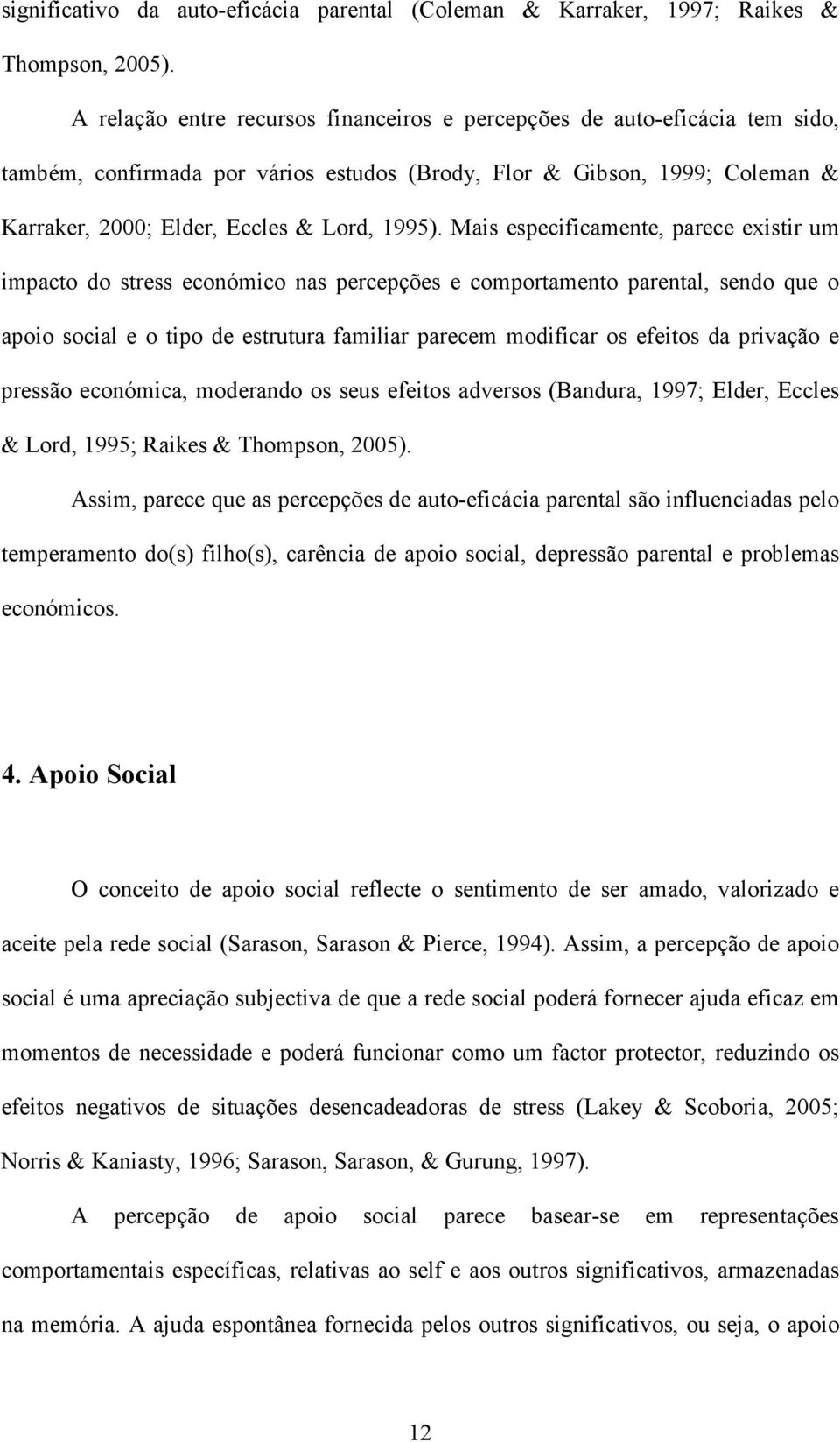 Mais especificamente, parece existir um impacto do stress económico nas percepções e comportamento parental, sendo que o apoio social e o tipo de estrutura familiar parecem modificar os efeitos da