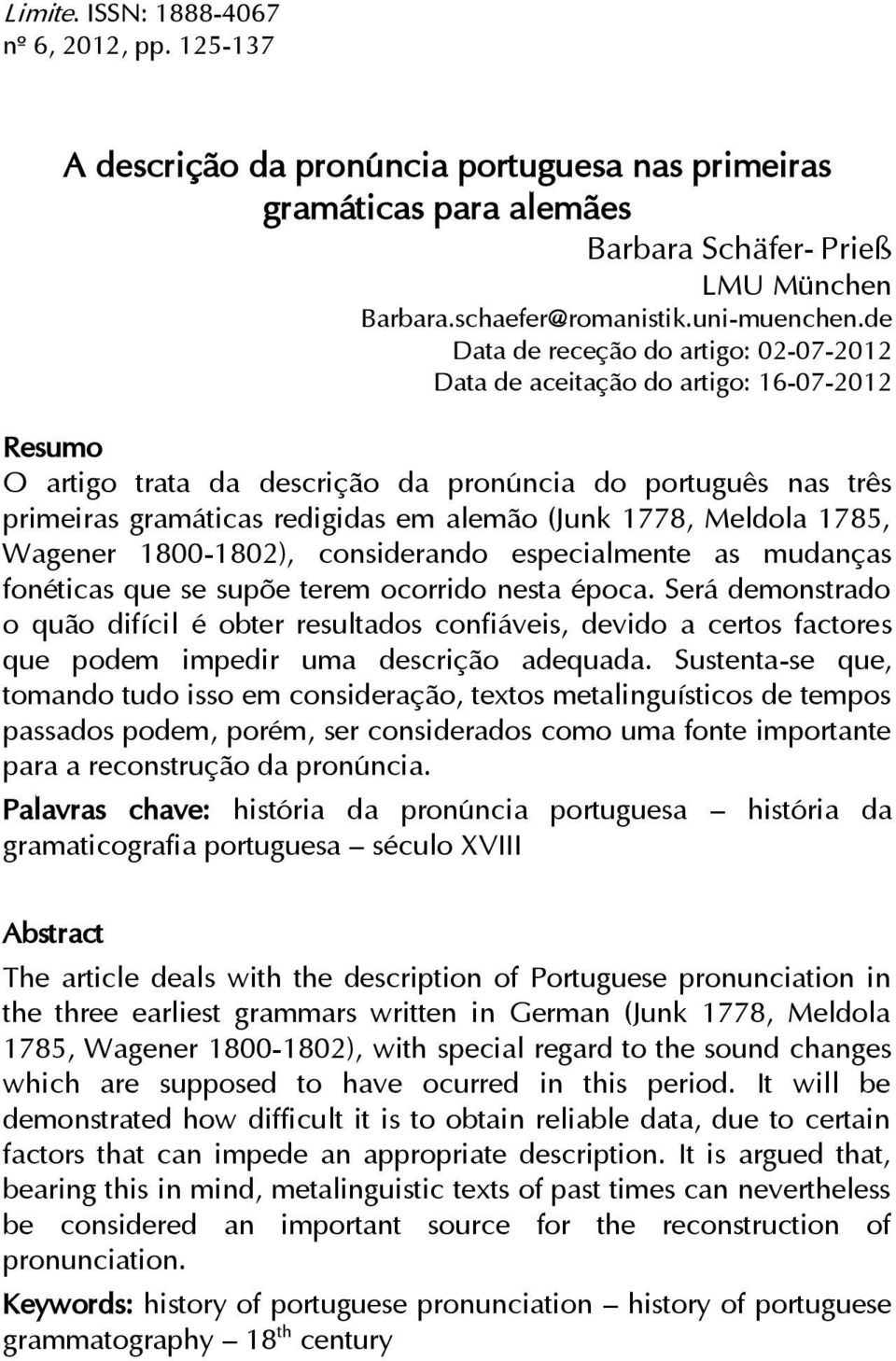 1778, Meldola 1785, Wagener 1800-1802), considerando especialmente as mudanças fonéticas que se supõe terem ocorrido nesta época.