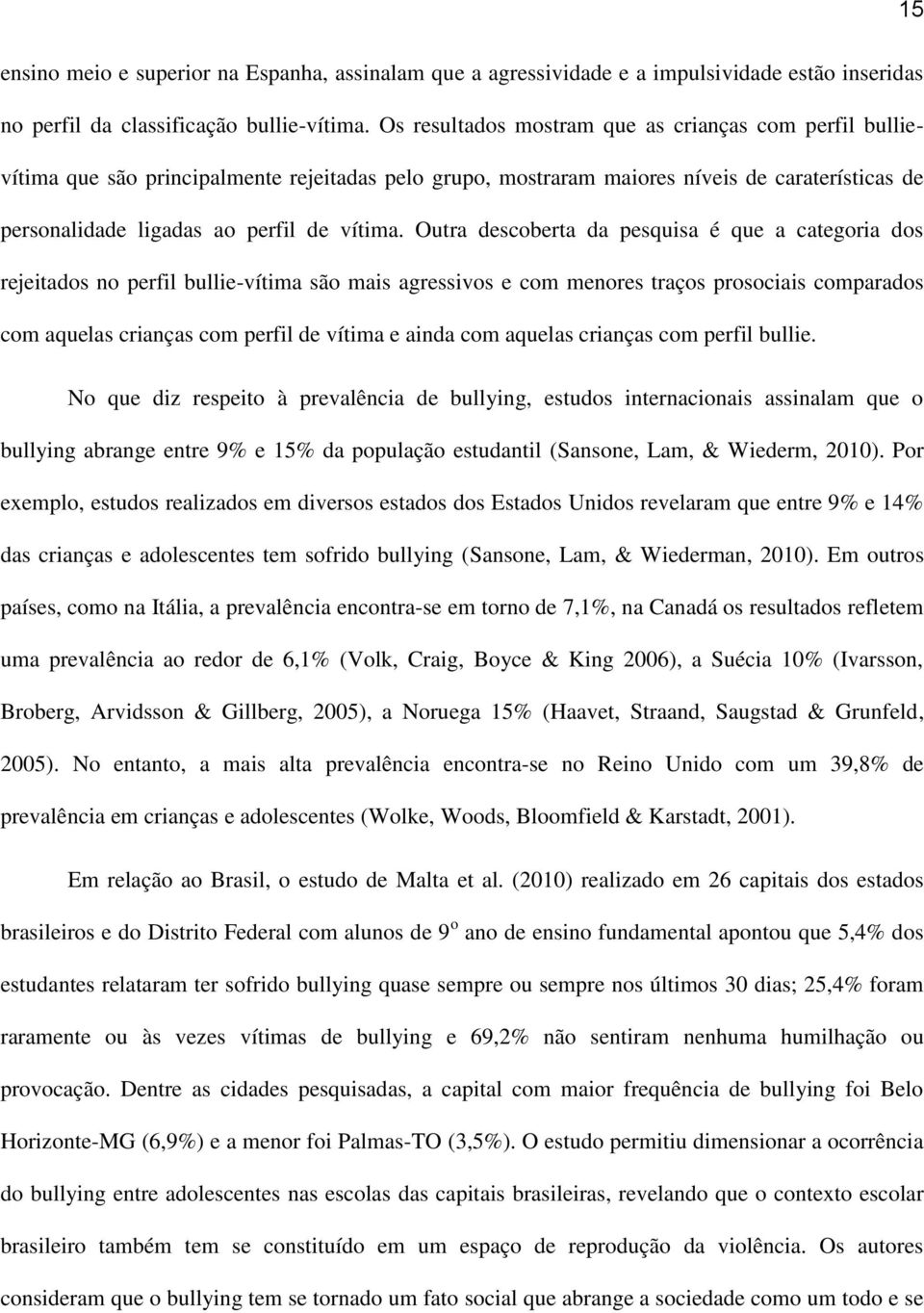 Outra descoberta da pesquisa é que a categoria dos rejeitados no perfil bullie-vítima são mais agressivos e com menores traços prosociais comparados com aquelas crianças com perfil de vítima e ainda